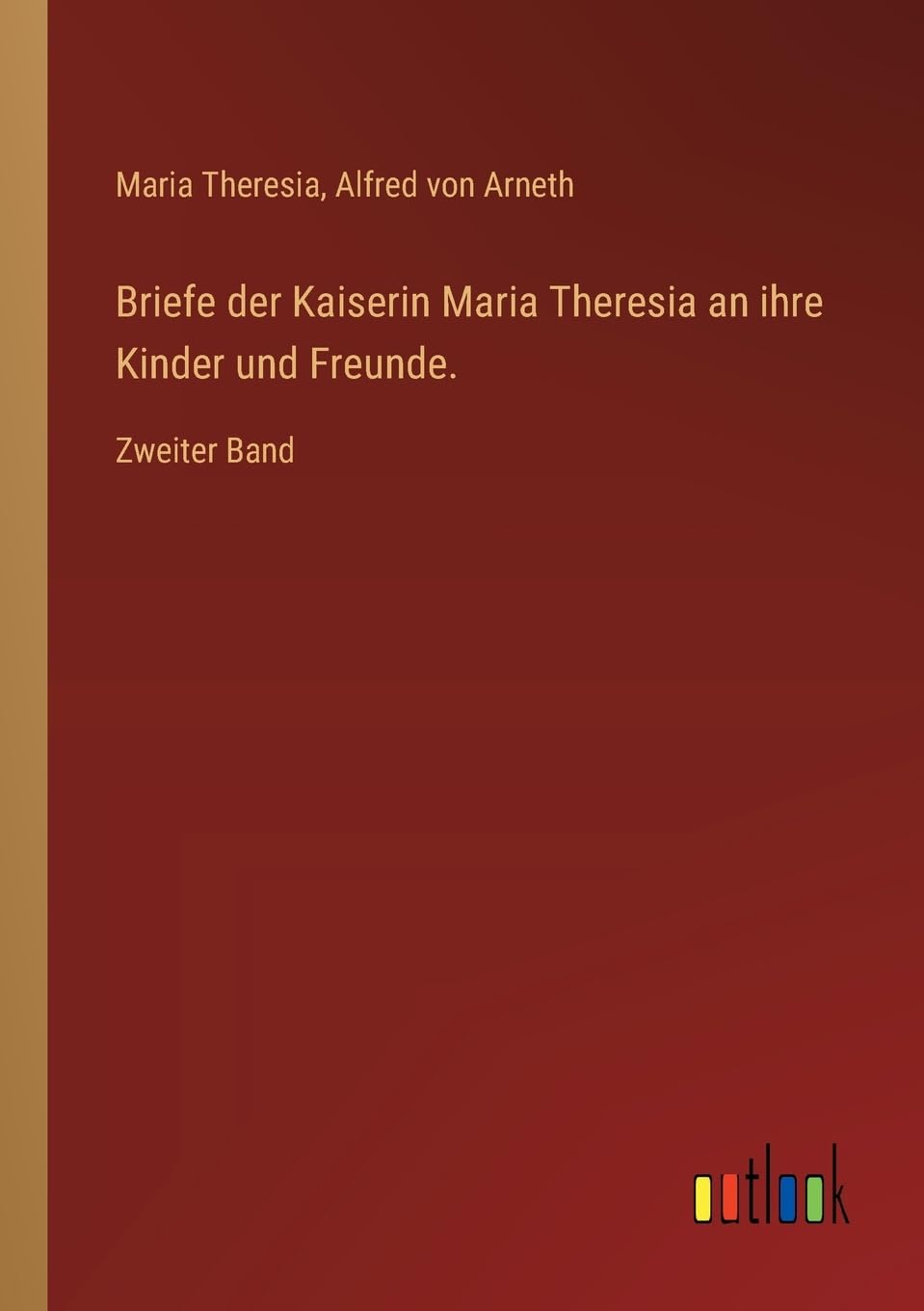 Briefe der Kaiserin Maria Theresia an ihre Kinder und Freunde.: Zweiter Band Contemporary literature