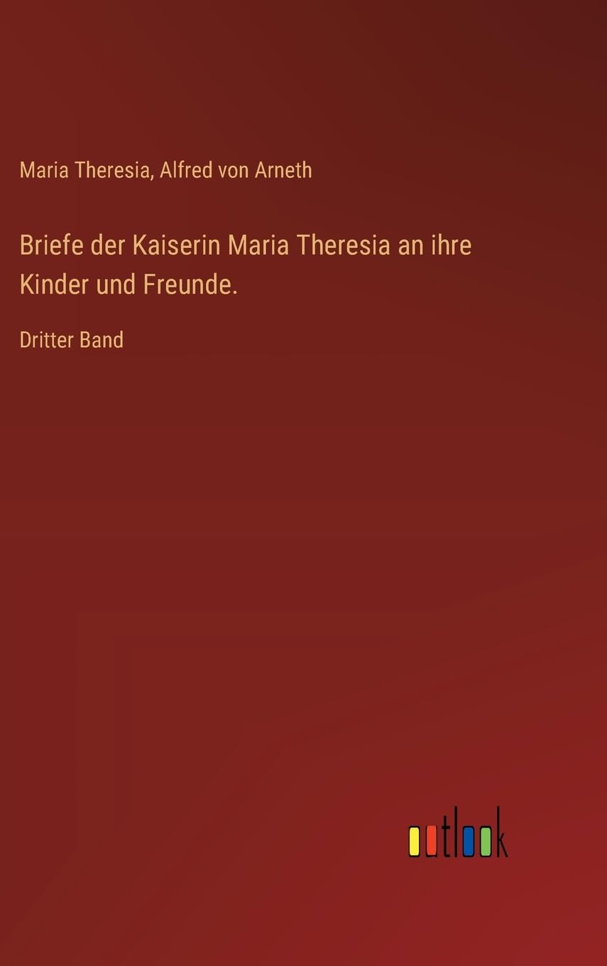 Briefe der Kaiserin Maria Theresia an ihre Kinder und Freunde.: Dritter Band Contemporary literature