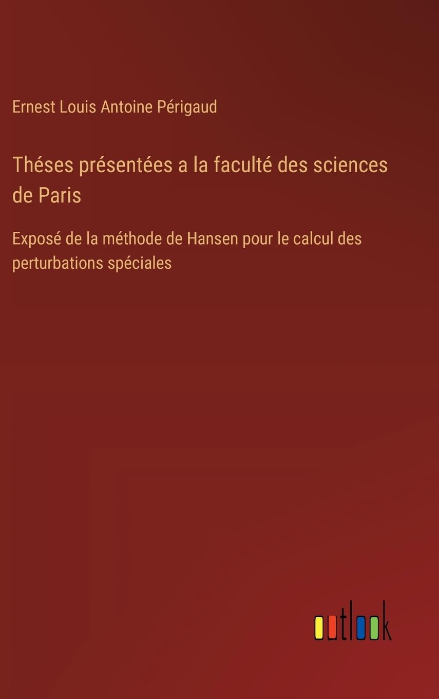 Théses présentées a la faculté des sciences de Paris: Exposé de la méthode de Hansen pour le calcul des perturbations spéciales book