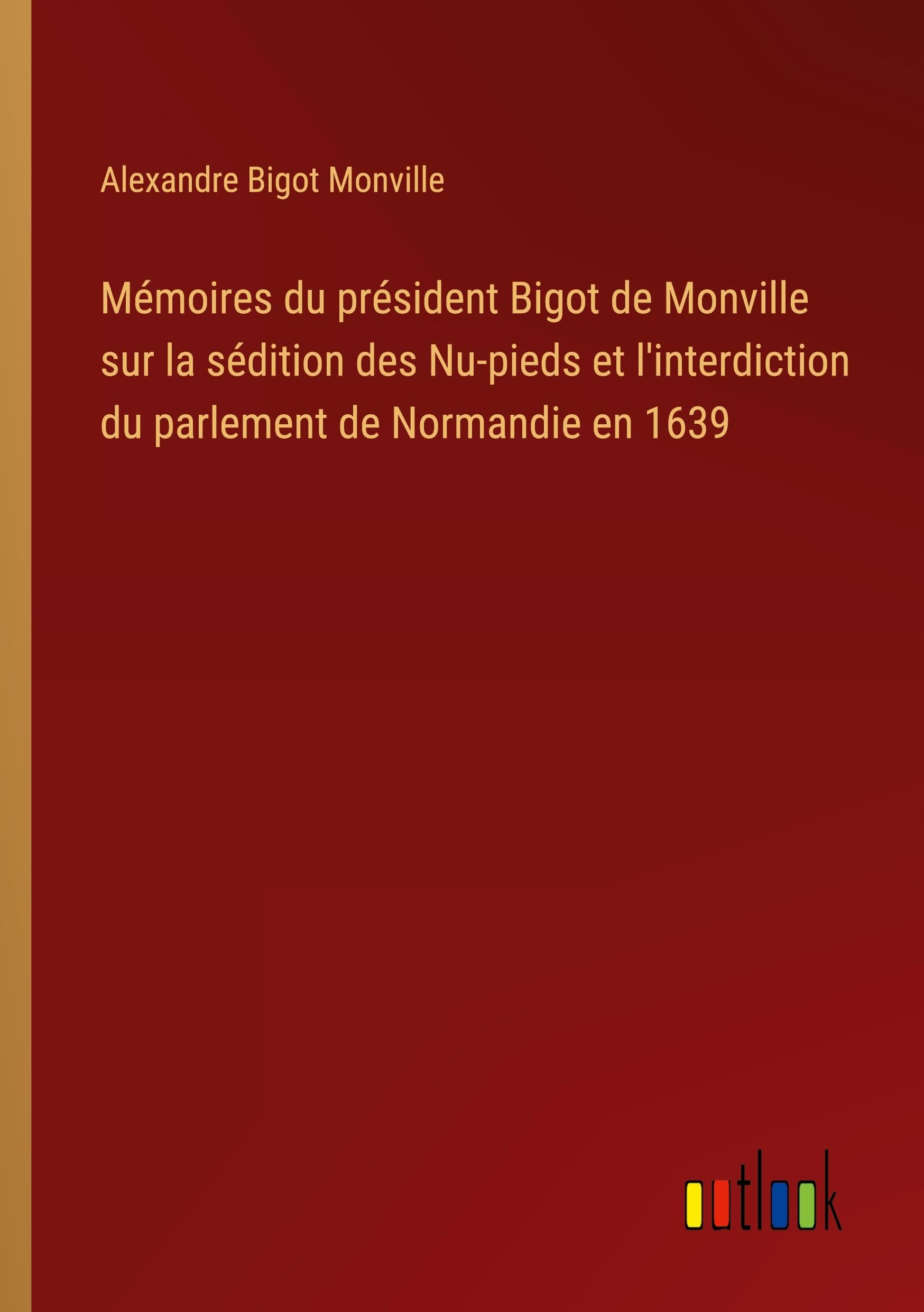 Mémoires du président Bigot de Monville sur la sédition des Nu-pieds et l'interdiction du parlement de Normandie en 1639 Classics