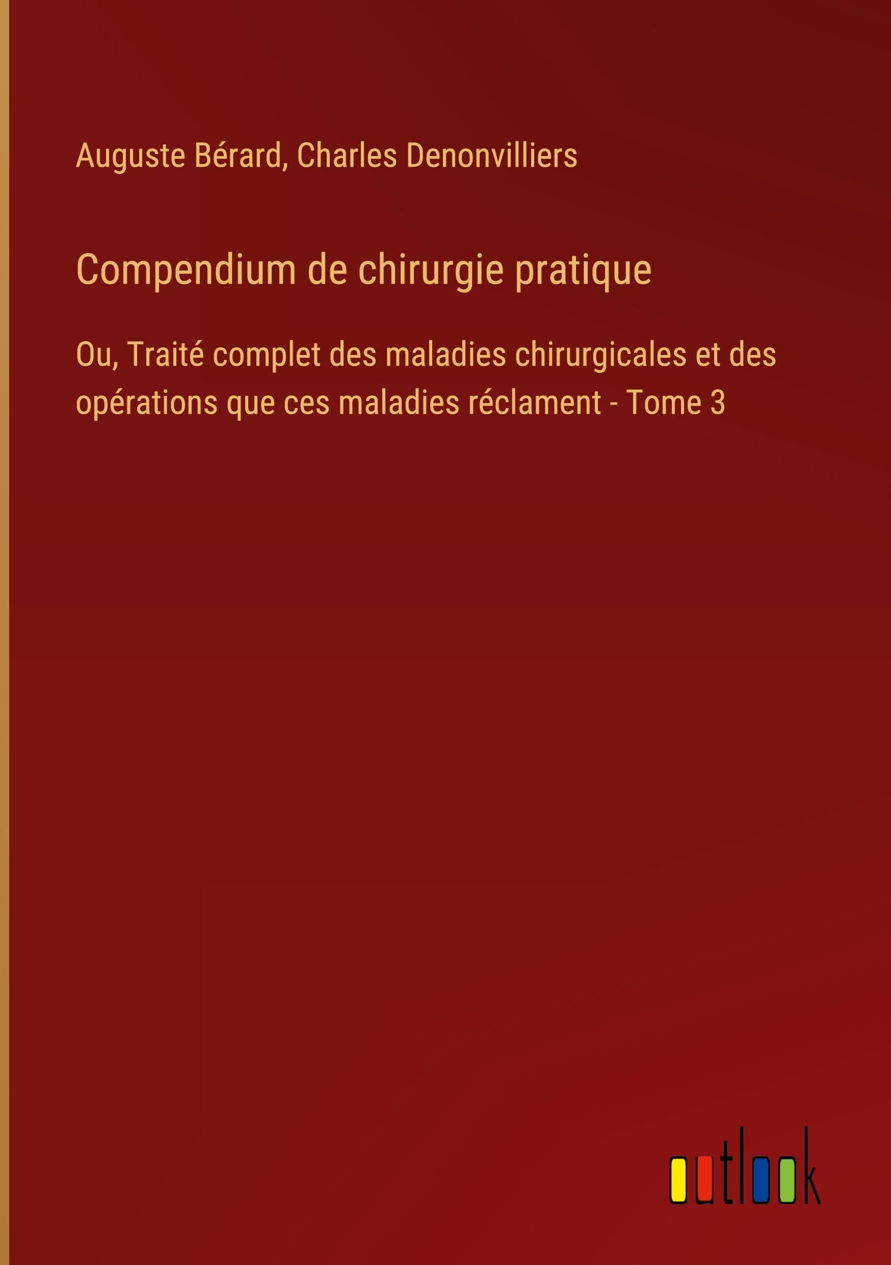 Compendium de chirurgie pratique: Ou, Traité complet des maladies chirurgicales et des opérations que ces maladies réclament - Tome 3 Classics
