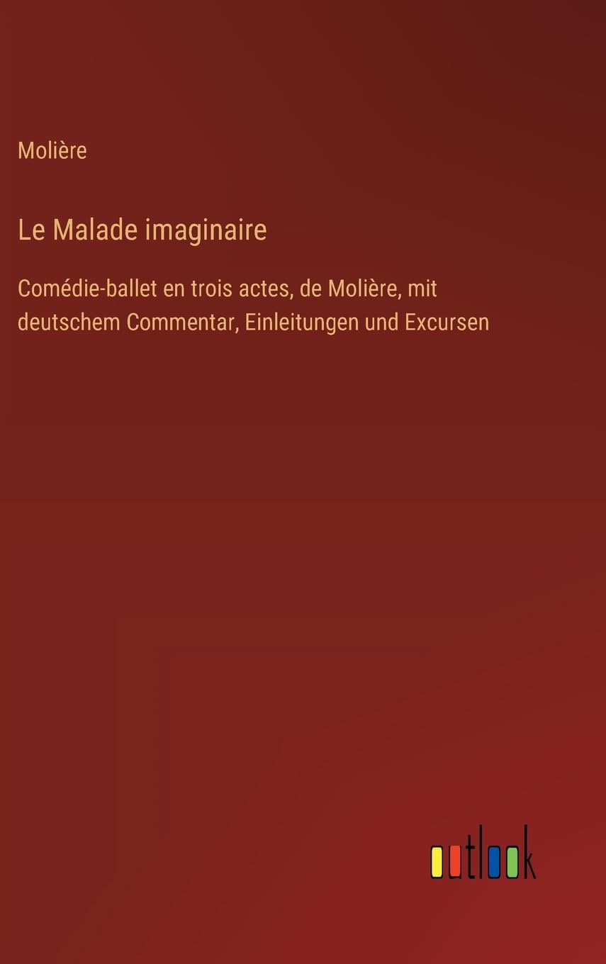 Le Malade imaginaire: Comédie-ballet en trois actes, de Molière, mit deutschem Commentar, Einleitungen und Excursen Contemporary literature