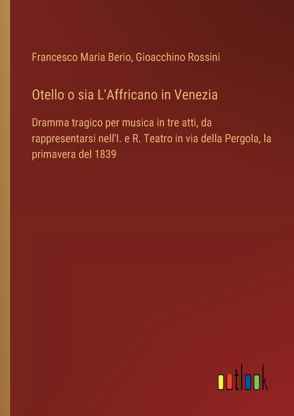 Otello o sia L'Affricano in Venezia: Dramma tragico per musica in tre atti, da rappresentarsi nell'I. e R. Teatro in via della Pergola, la primavera del 1839 Contemporary literature