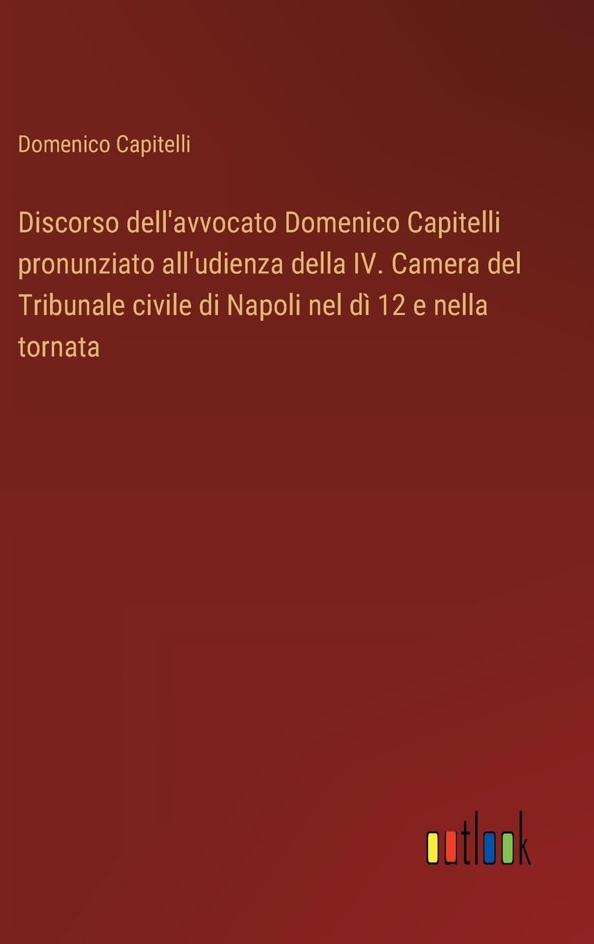 Discorso dell'avvocato Domenico Capitelli pronunziato all'udienza della IV. Camera del Tribunale civile di Napoli nel dì 12 e nella tornata Contemporary literature Books