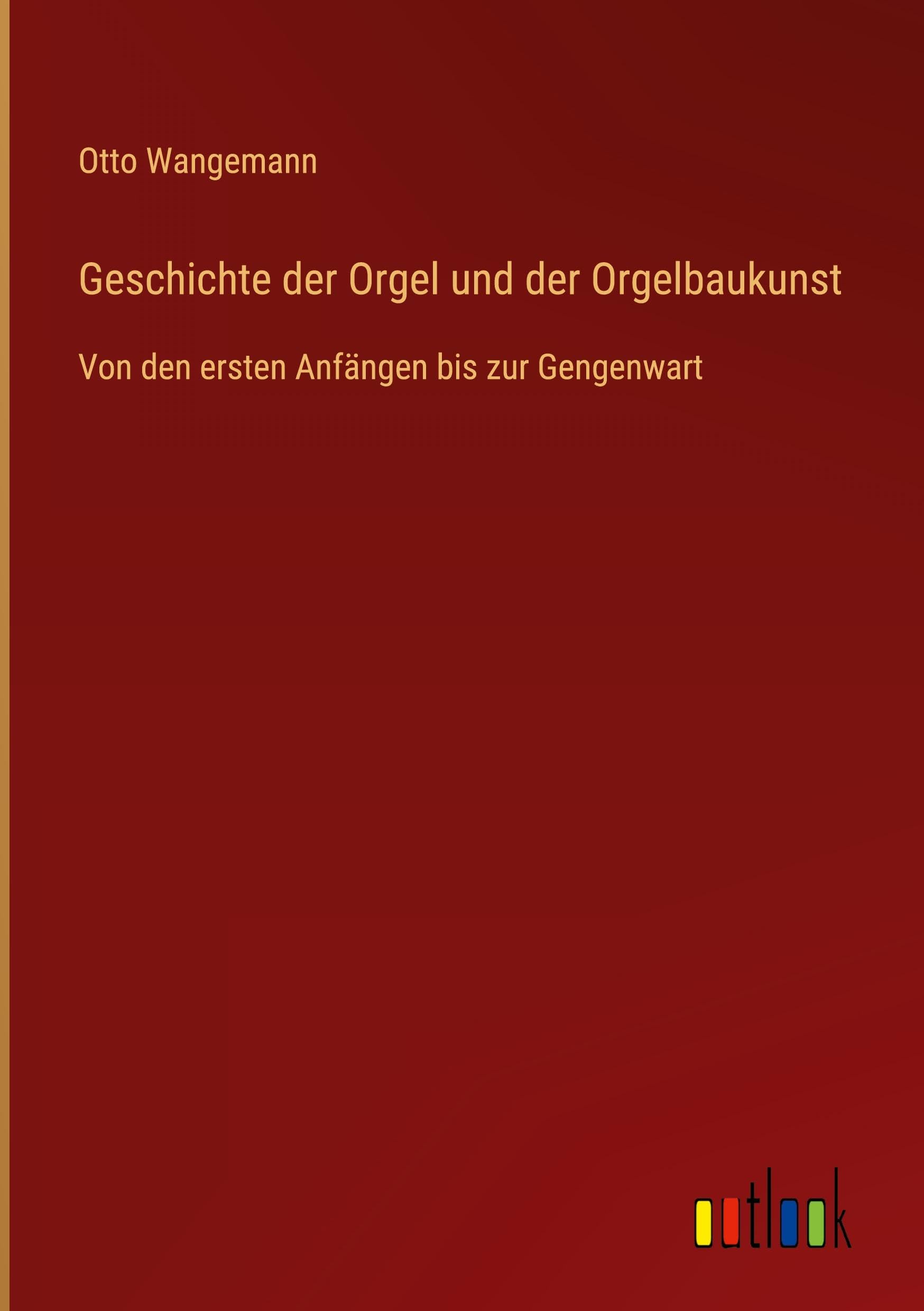 Geschichte der Orgel und der Orgelbaukunst: Von den ersten Anfängen bis zur Gengenwart Classics