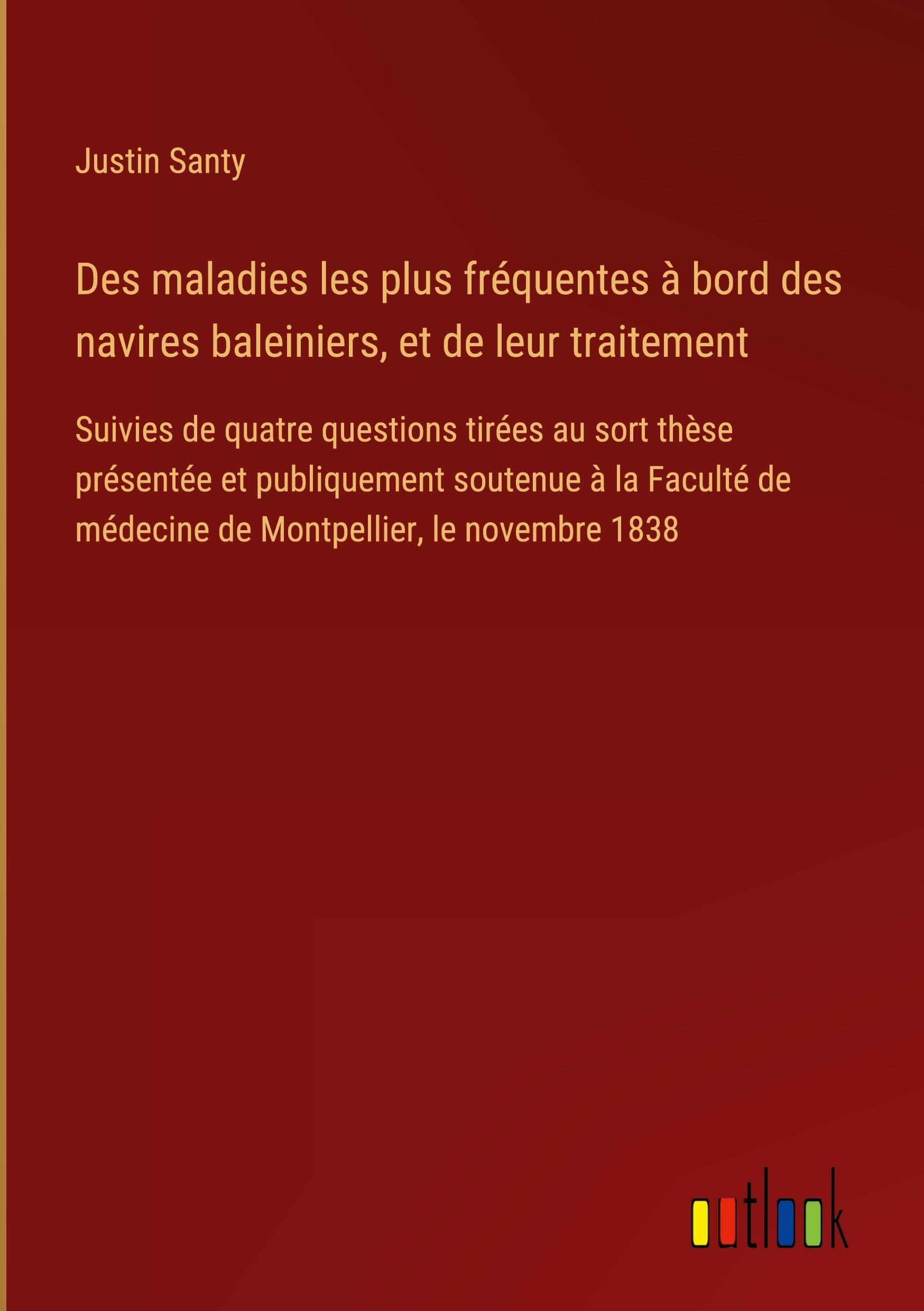 Des maladies les plus fréquentes à bord des navires baleiniers, et de leur traitement: Suivies de quatre questions tirées au sort thèse présentée et ... de médecine de Montpellier, le novembre 1838 Contemporary literature Books