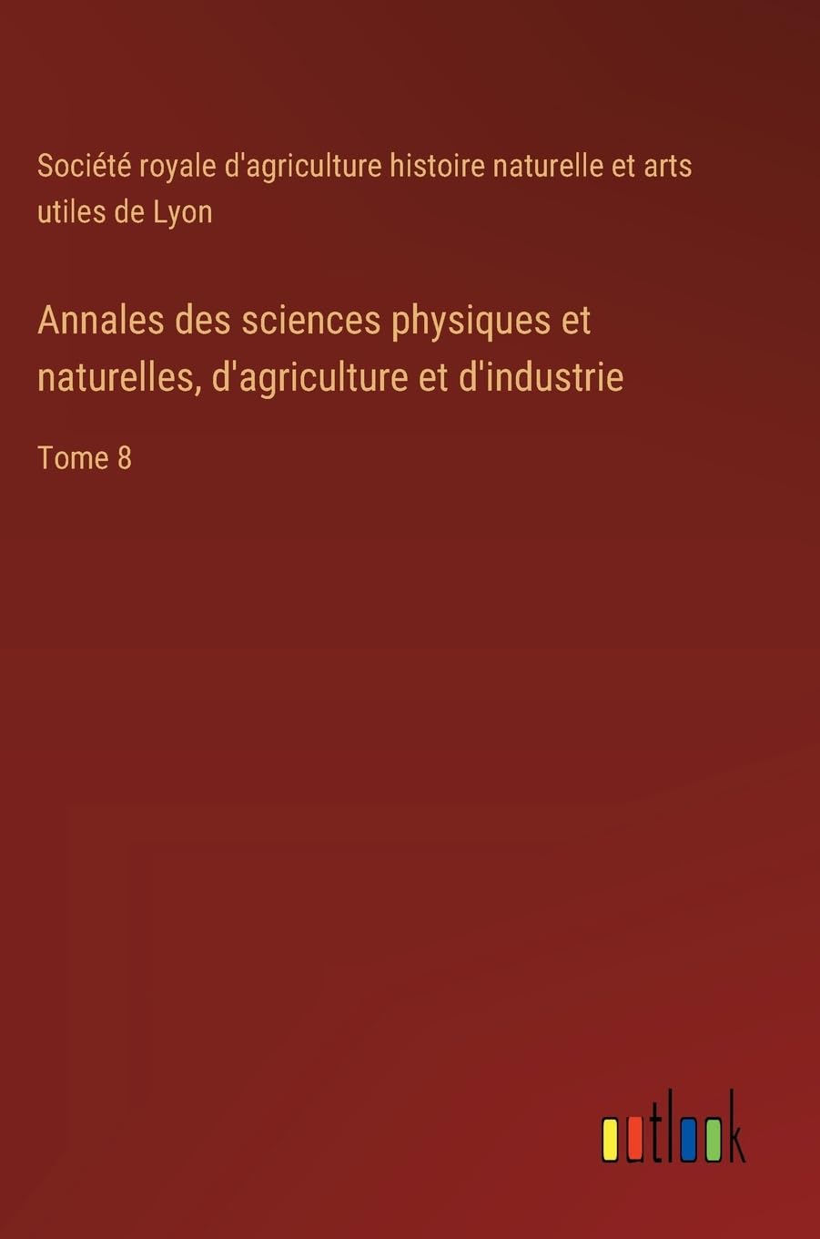 Annales des sciences physiques et naturelles, d'agriculture et d'industrie Classics
