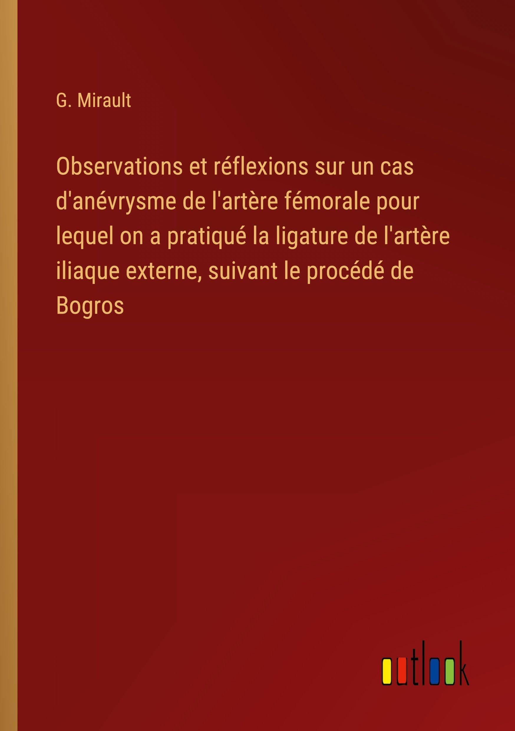 Observations et réflexions sur un cas d'anévrysme de l'artère fémorale pour lequel on a pratiqué la ligature de l'artère iliaque externe, suivant le procédé de Bogros Classics