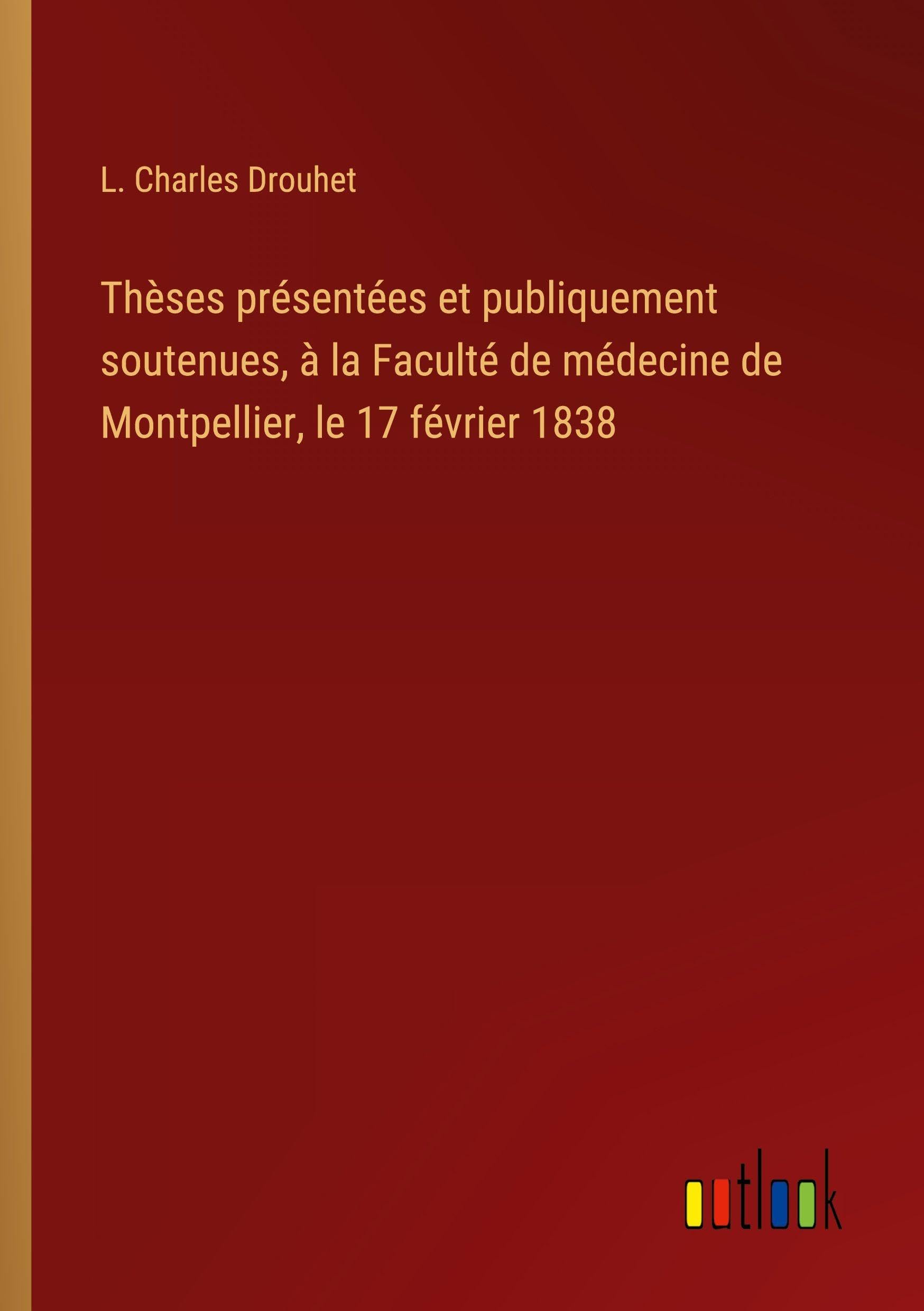 Thèses présentées et publiquement soutenues, à la Faculté de médecine de Montpellier, le 17 février 1838 Classics