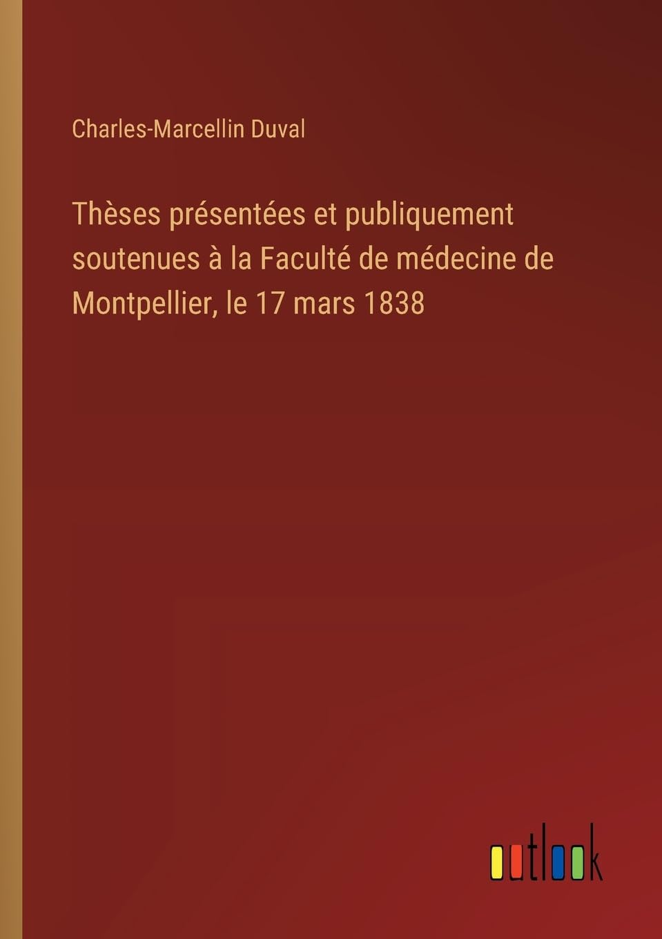 Thèses présentées et publiquement soutenues à la Faculté de médecine de Montpellier, le 17 mars 1838 Classics