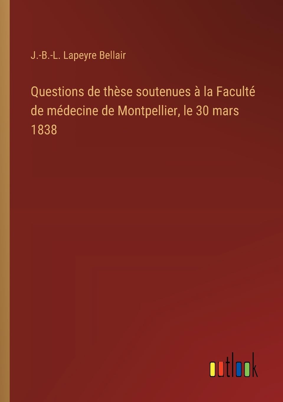 Questions de thèse soutenues à la Faculté de médecine de Montpellier, le 30 mars 1838 Classics