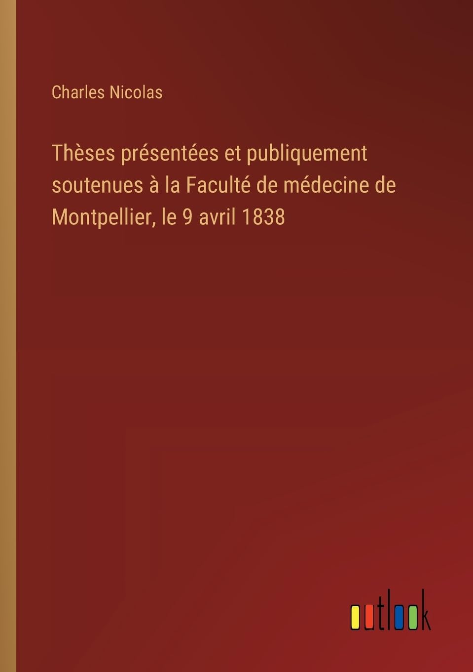 Thèses présentées et publiquement soutenues à la Faculté de médecine de Montpellier, le 9 avril 1838 Classics