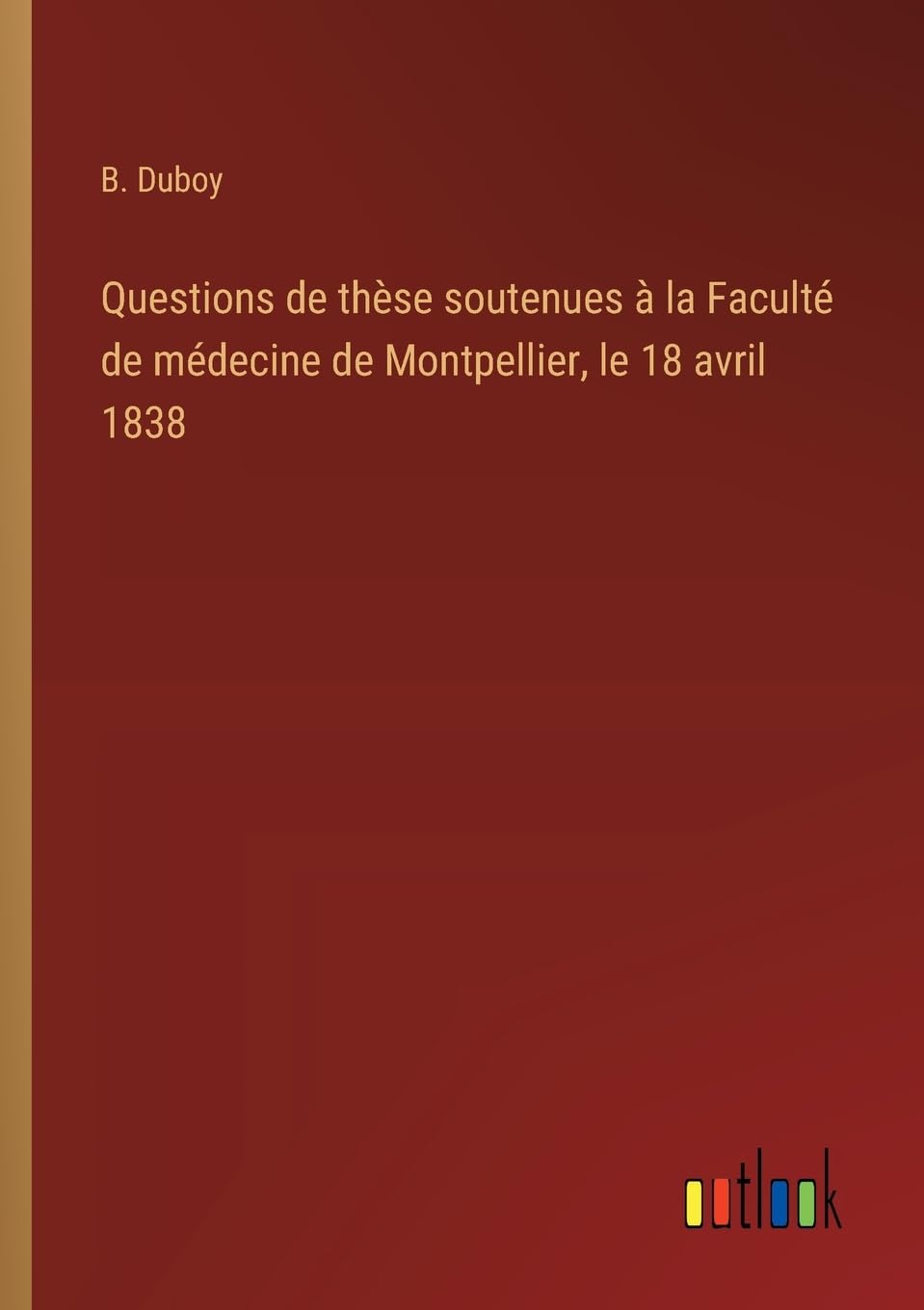 Questions de thèse soutenues à la Faculté de médecine de Montpellier, le 18 avril 1838 Classics