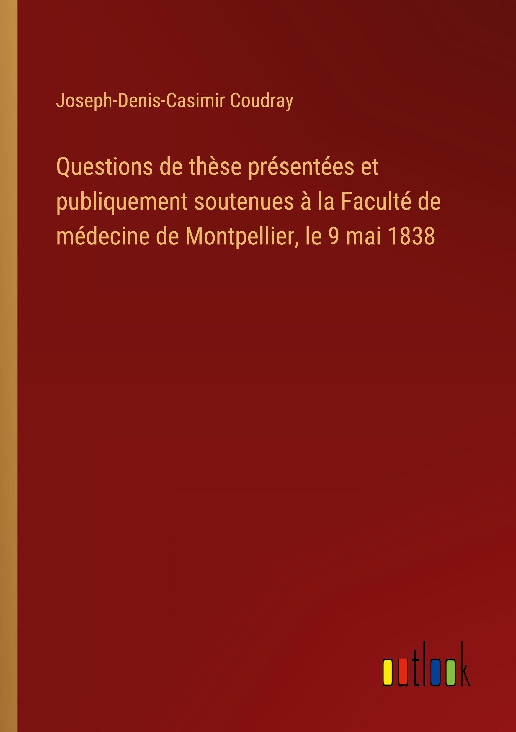 Questions de thèse présentées et publiquement soutenues à la Faculté de médecine de Montpellier, le 9 mai 1838 Classics