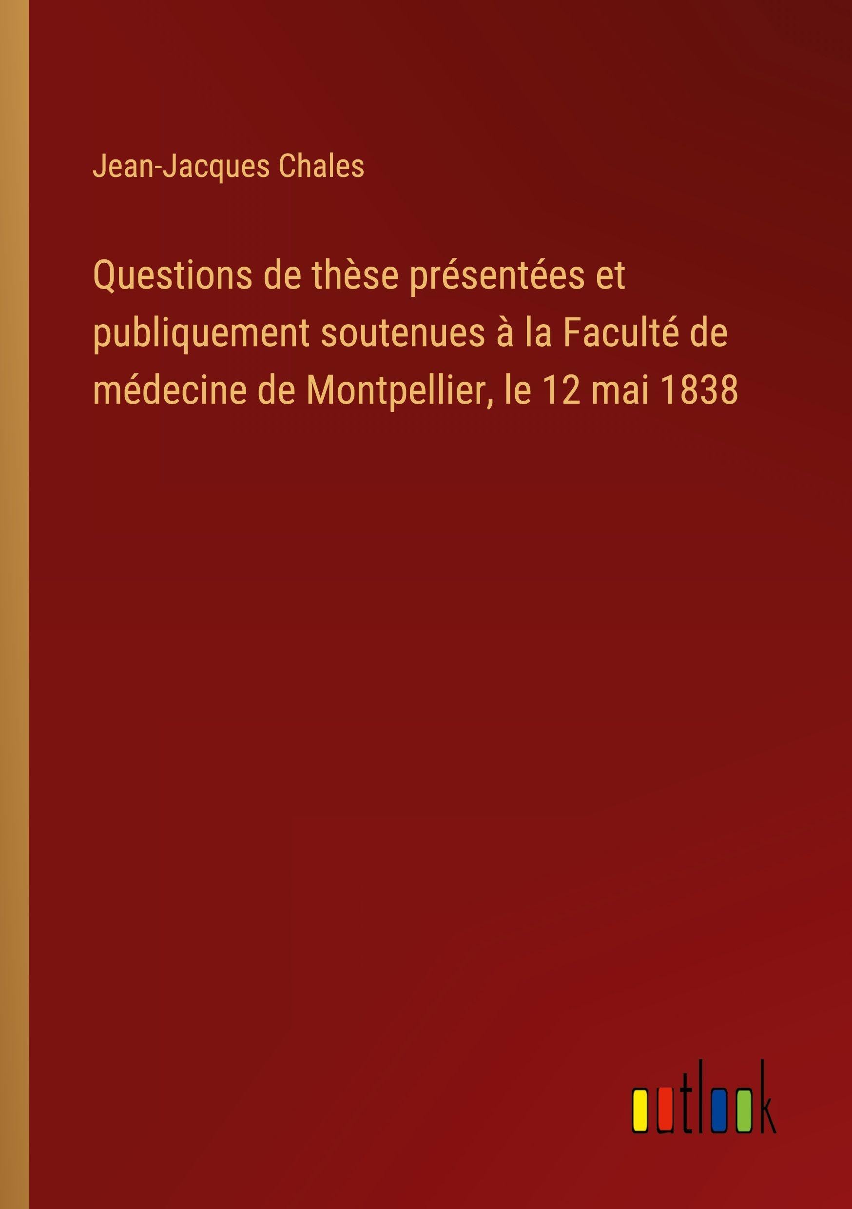 Questions de thèse présentées et publiquement soutenues à la Faculté de médecine de Montpellier, le 12 mai 1838 Classics