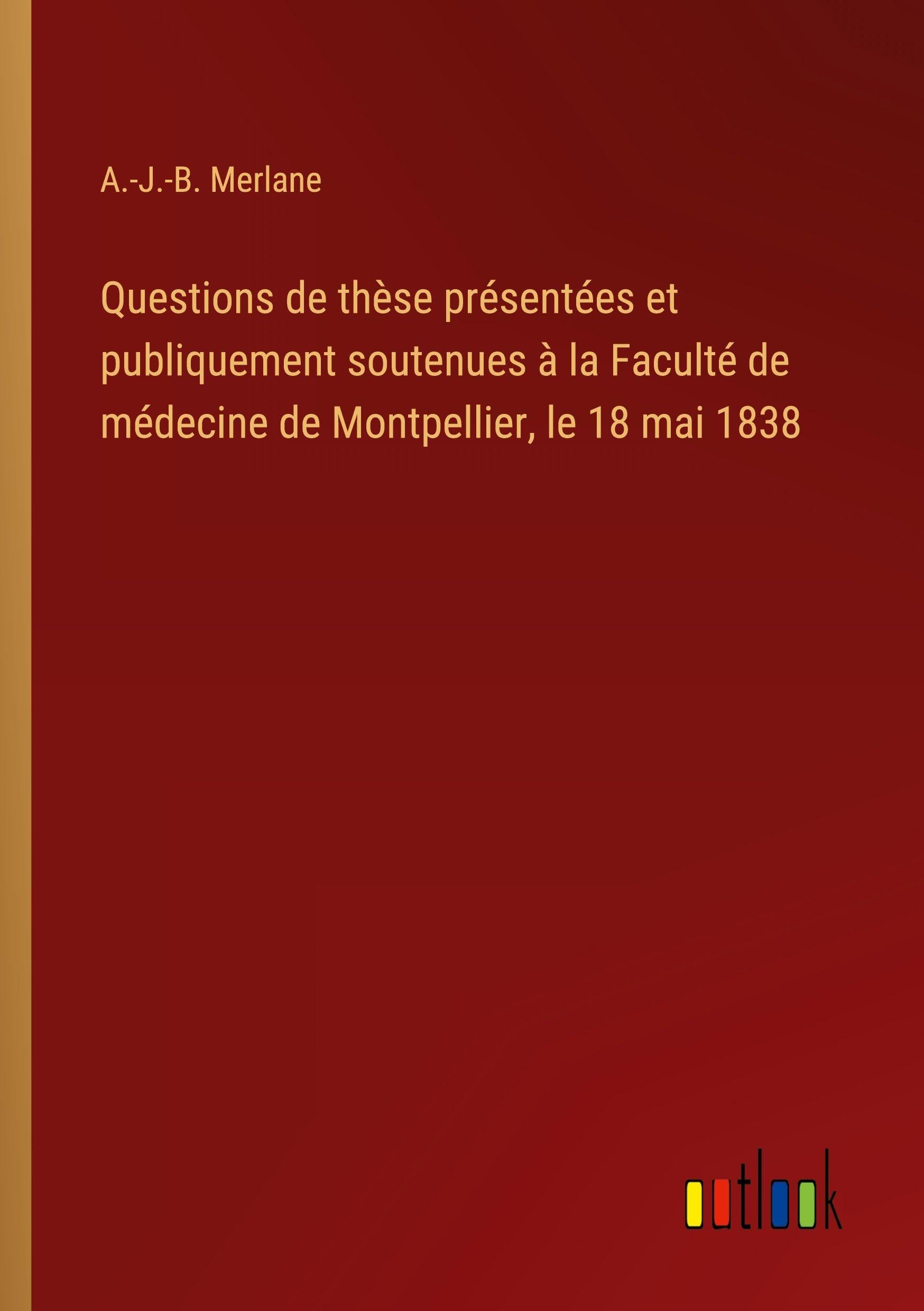 Questions de thèse présentées et publiquement soutenues à la Faculté de médecine de Montpellier, le 18 mai 1838 Classics