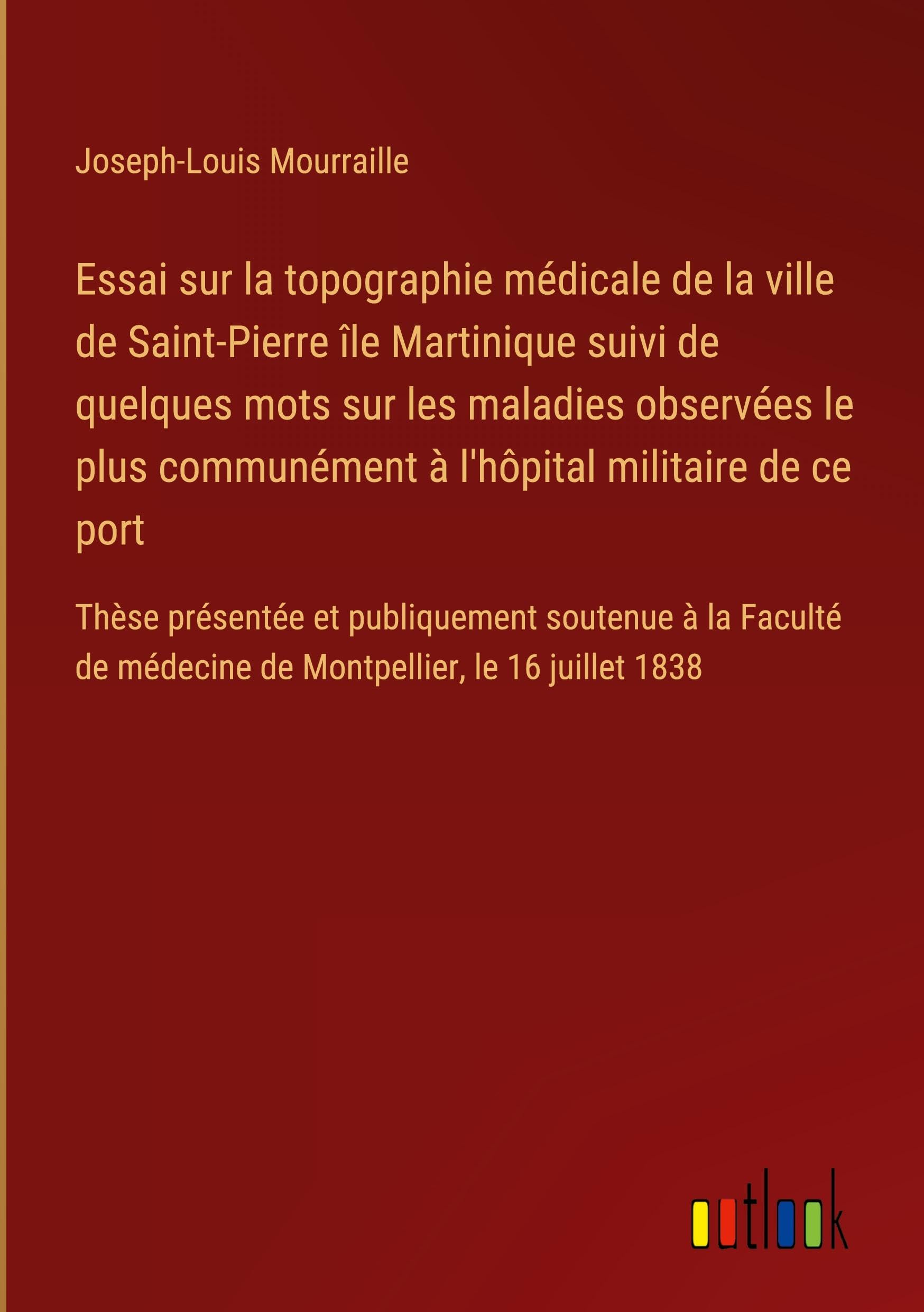 Essai sur la topographie médicale de la ville de Saint-Pierre île Martinique suivi de quelques mots sur les maladies observées le plus communément à l'hôpital militaire de ce port Classics