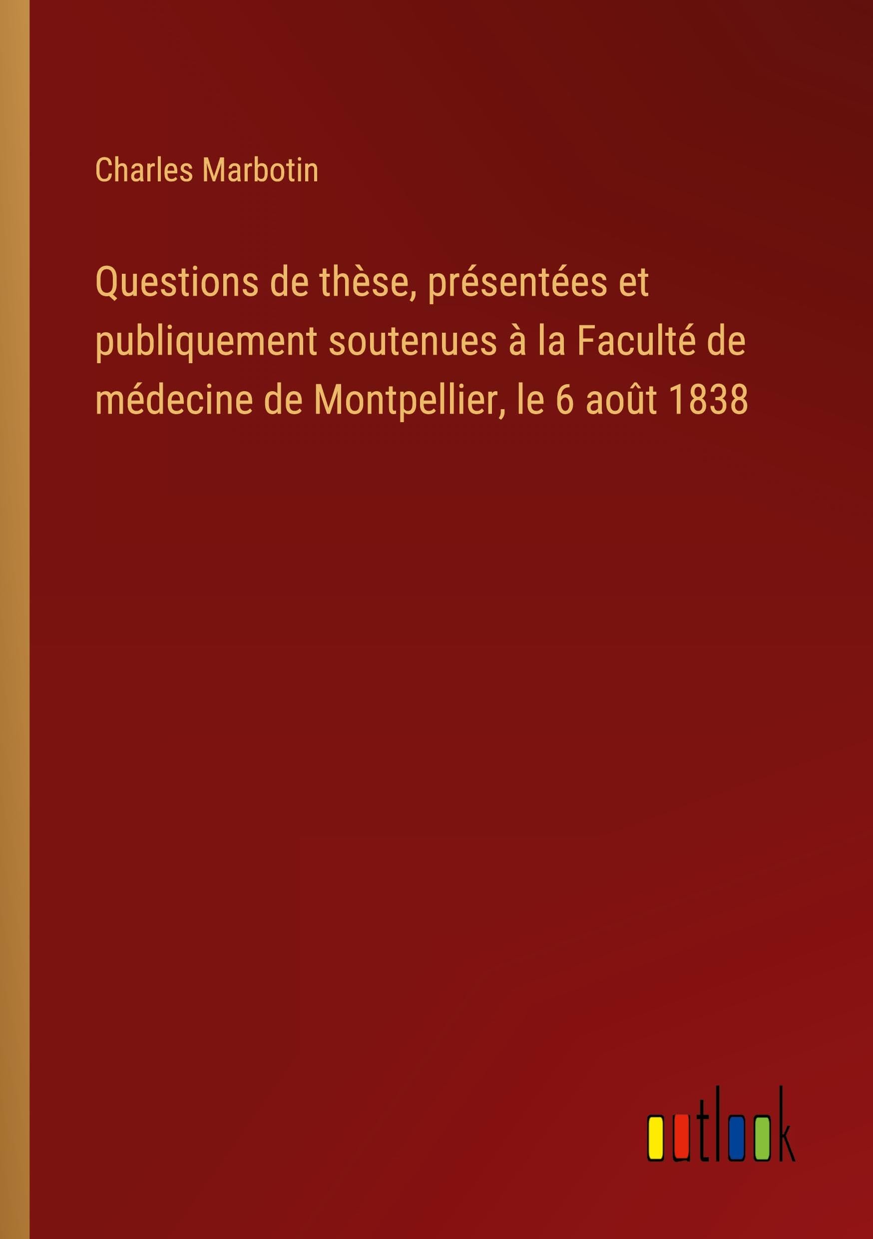 Questions de thèse, présentées et publiquement soutenues à la Faculté de médecine de Montpellier, le 6 août 1838 Classics