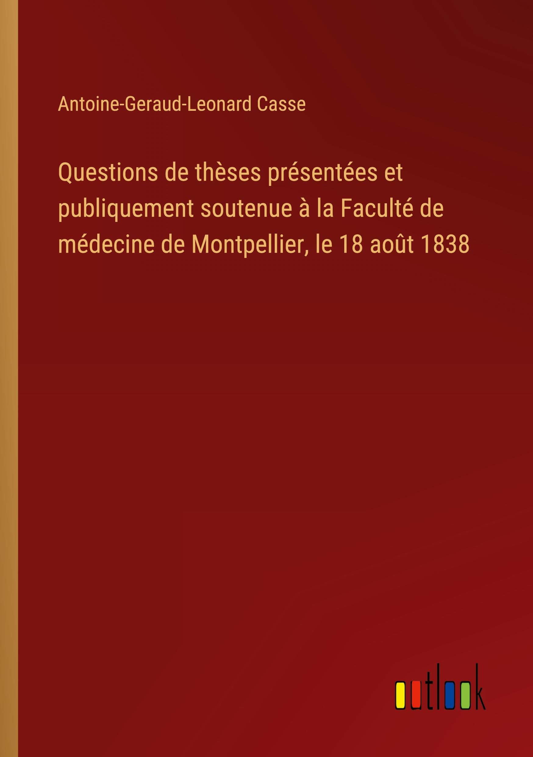 Questions de thèses présentées et publiquement soutenue à la Faculté de médecine de Montpellier, le 18 août 1838 Classics