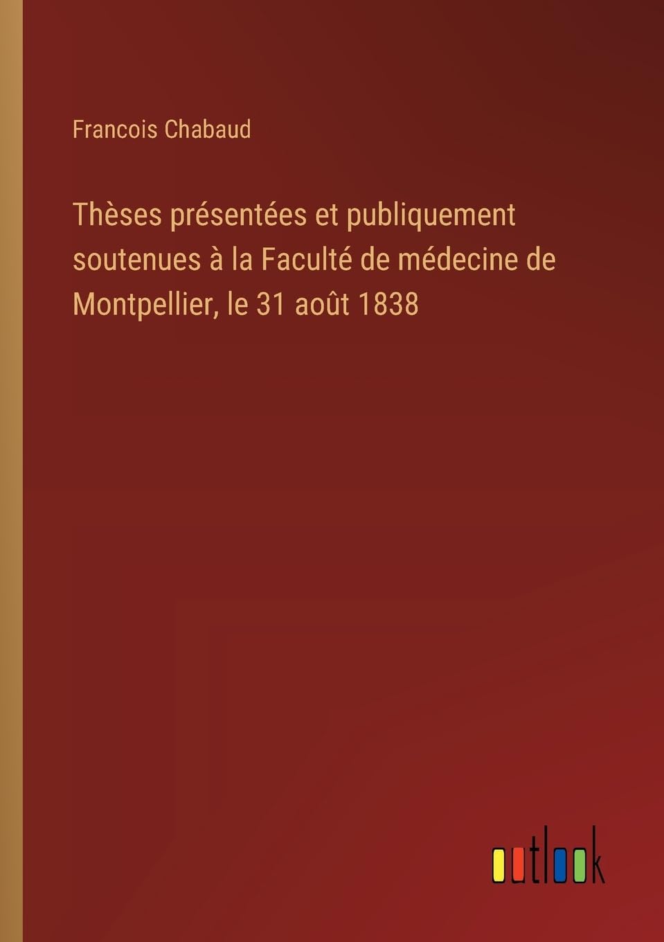 Thèses présentées et publiquement soutenues à la Faculté de médecine de Montpellier, le 31 août 1838 Classics