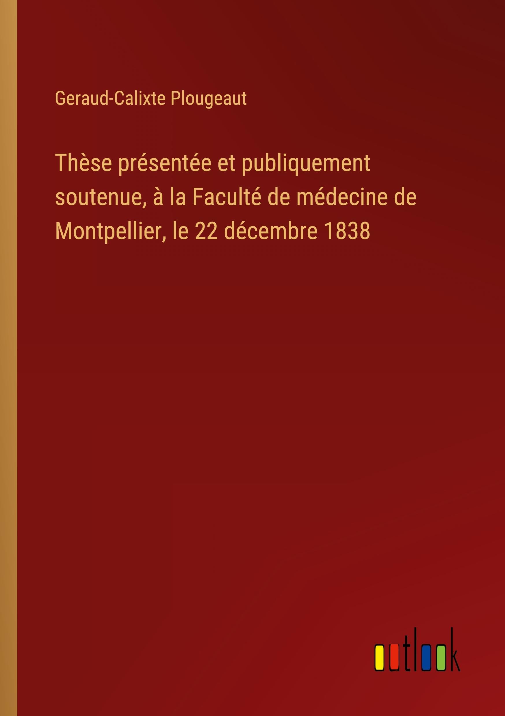 Thèse présentée et publiquement soutenue, à la Faculté de médecine de Montpellier, le 22 décembre 1838 Classics