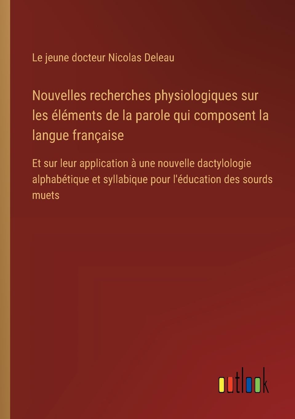 Nouvelles recherches physiologiques sur les éléments de la parole qui composent la langue française Classics