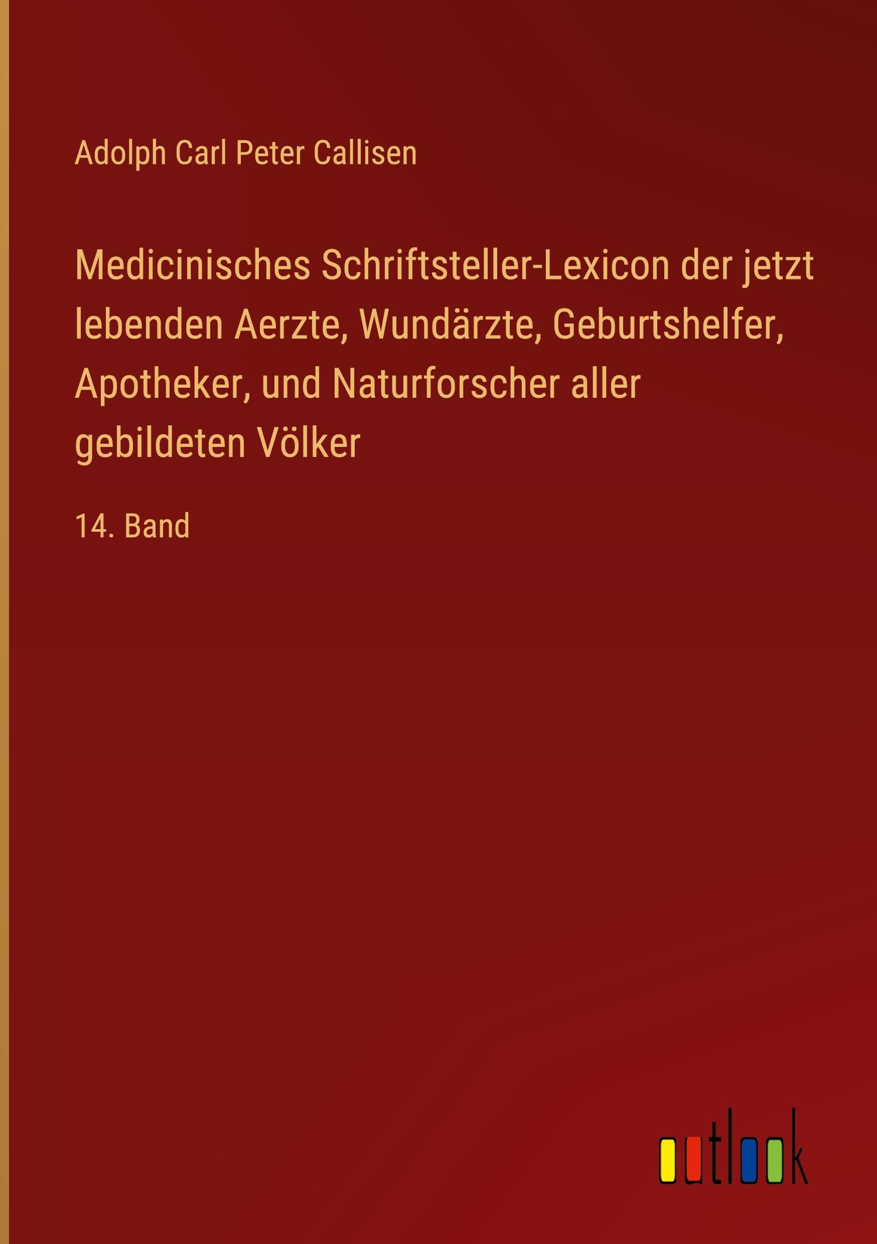 Medicinisches Schriftsteller-Lexicon der jetzt lebenden Aerzte, Wundärzte, Geburtshelfer, Apotheker, und Naturforscher aller gebildeten Völker: 14. Band Classics