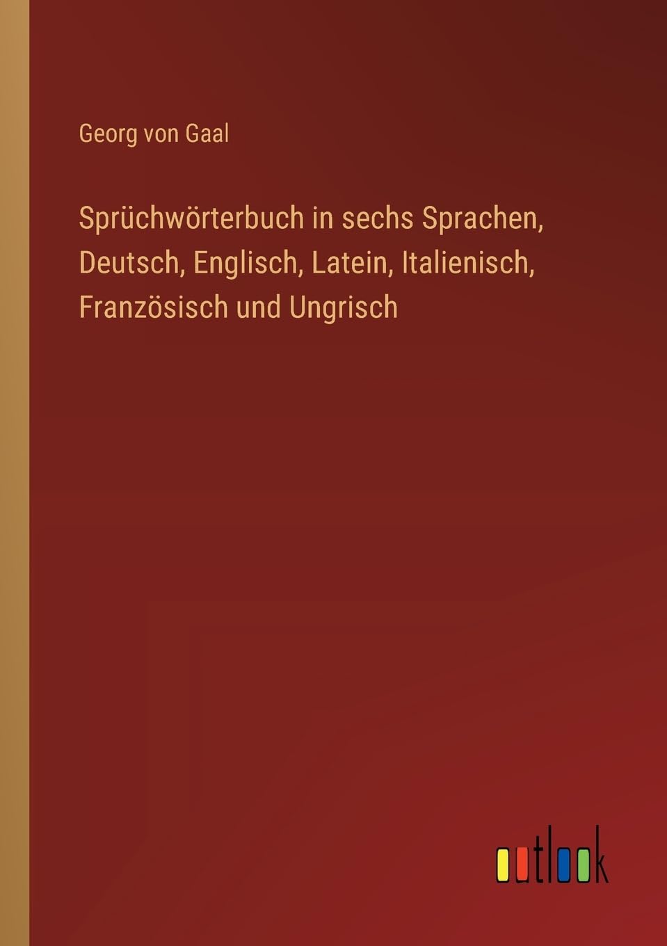 Sprüchwörterbuch in sechs Sprachen, Deutsch, Englisch, Latein, Italienisch, Französisch und Ungrisch book
