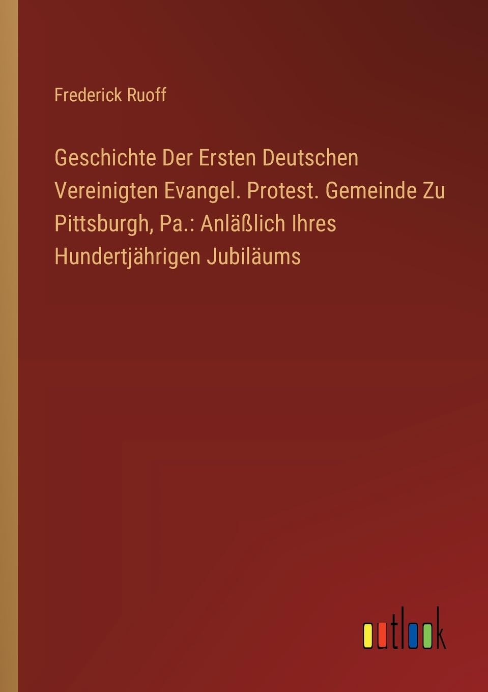 Geschichte Der Ersten Deutschen Vereinigten Evangel. Protest. Gemeinde Zu Pittsburgh, Pa.: Anläßlich Ihres Hundertjährigen Jubiläums Contemporary literature