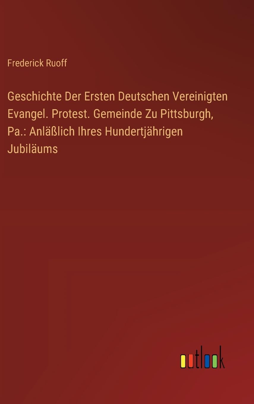 Geschichte Der Ersten Deutschen Vereinigten Evangel. Protest. Gemeinde Zu Pittsburgh, Pa.: Anläßlich Ihres Hundertjährigen Jubiläums Contemporary literature