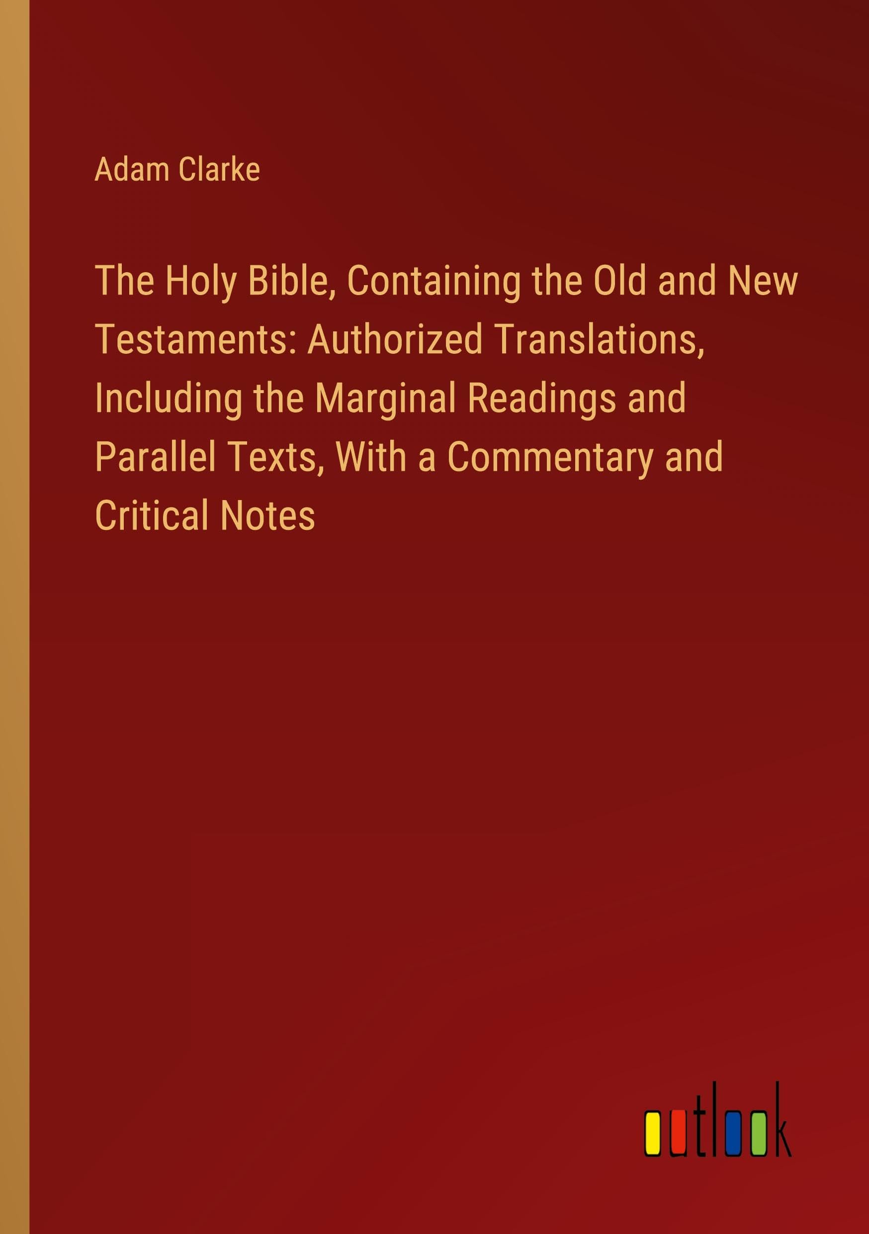 The Holy Bible, Containing the Old and New Testaments: Authorized Translations, Including the Marginal Readings and Parallel Texts, With a Commentary and Critical Notes Books