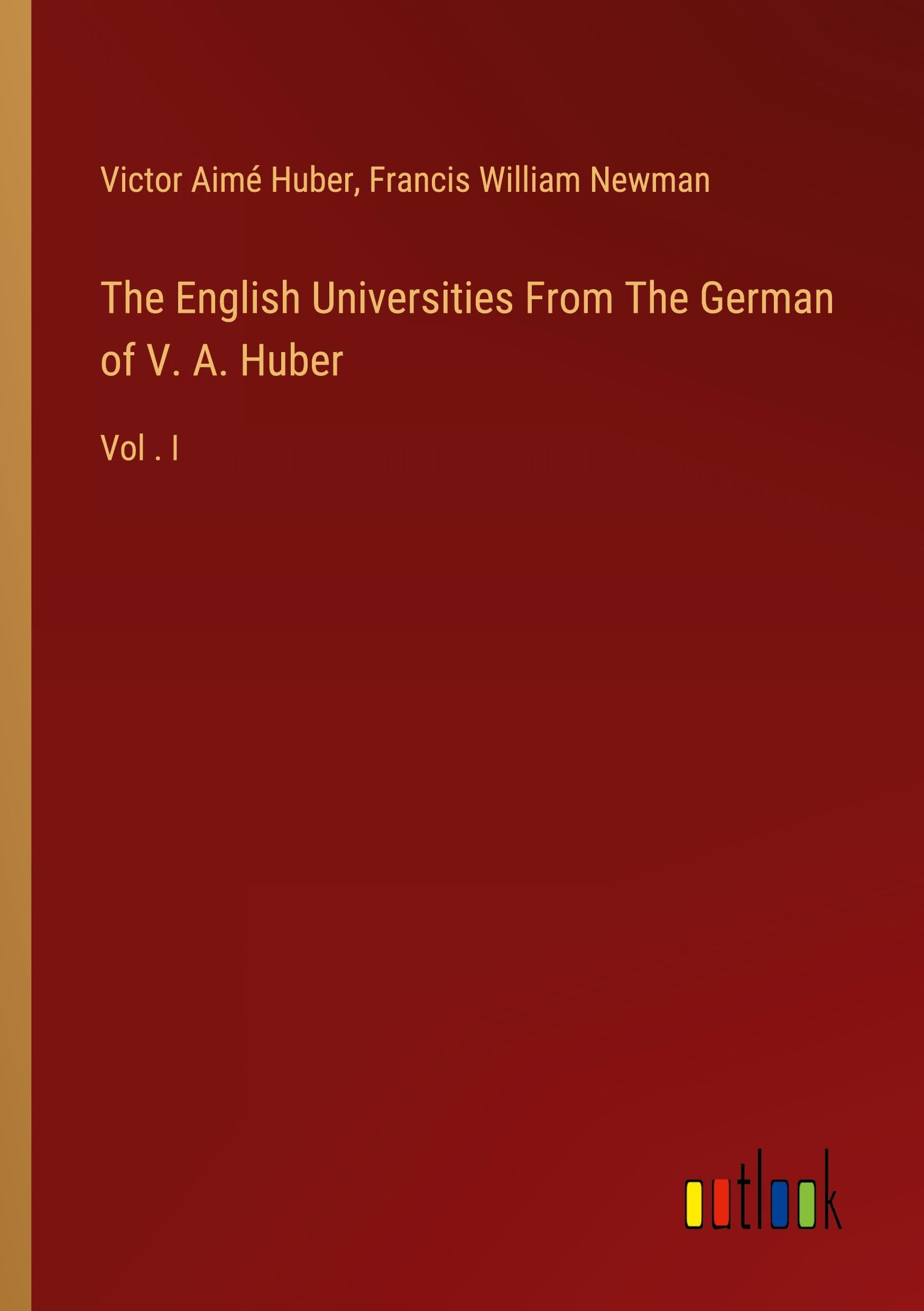 The English Universities From The German of V. A. Huber: Vol . I Classics