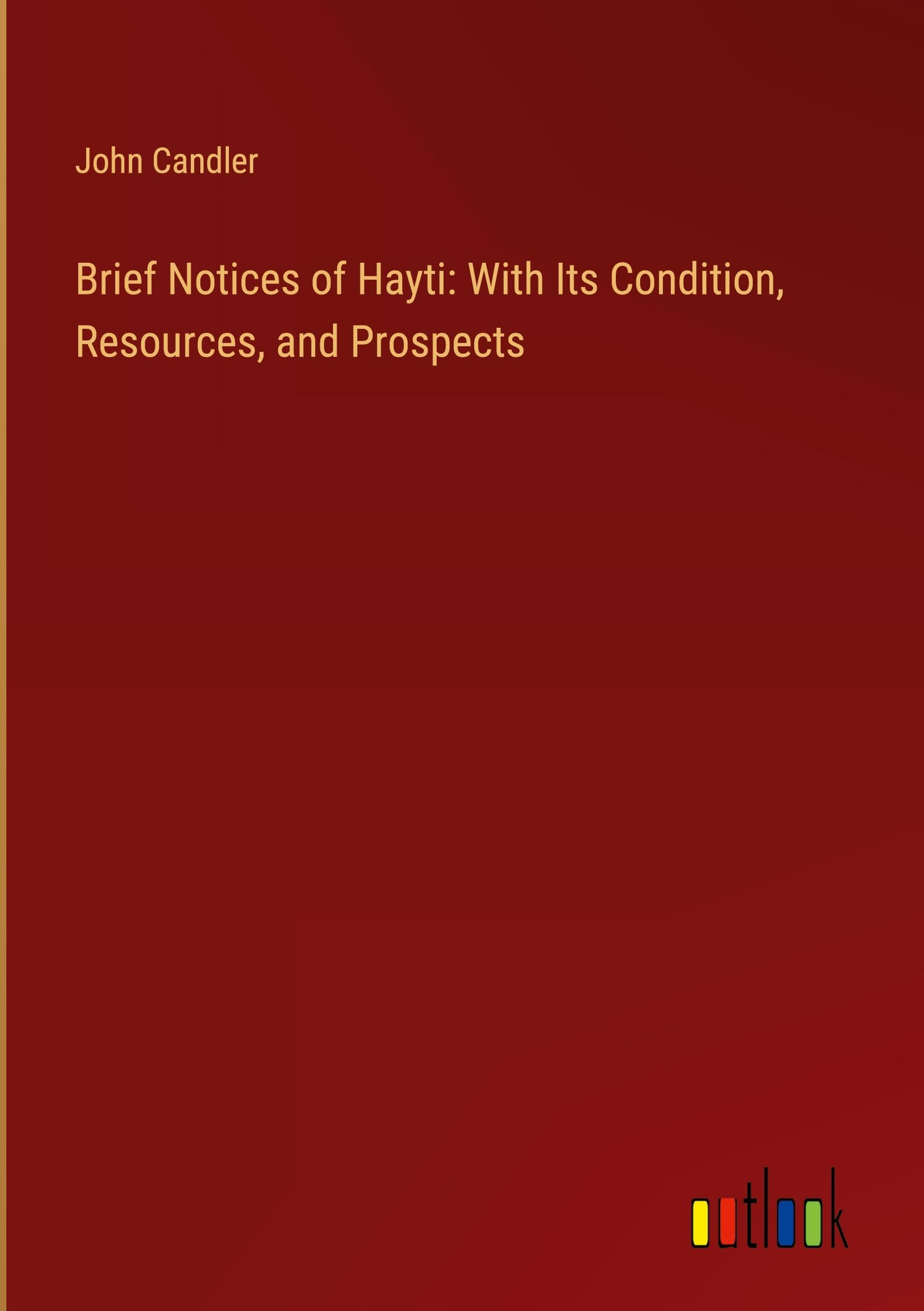 Brief Notices of Hayti: With Its Condition, Resources, and Prospects Classics