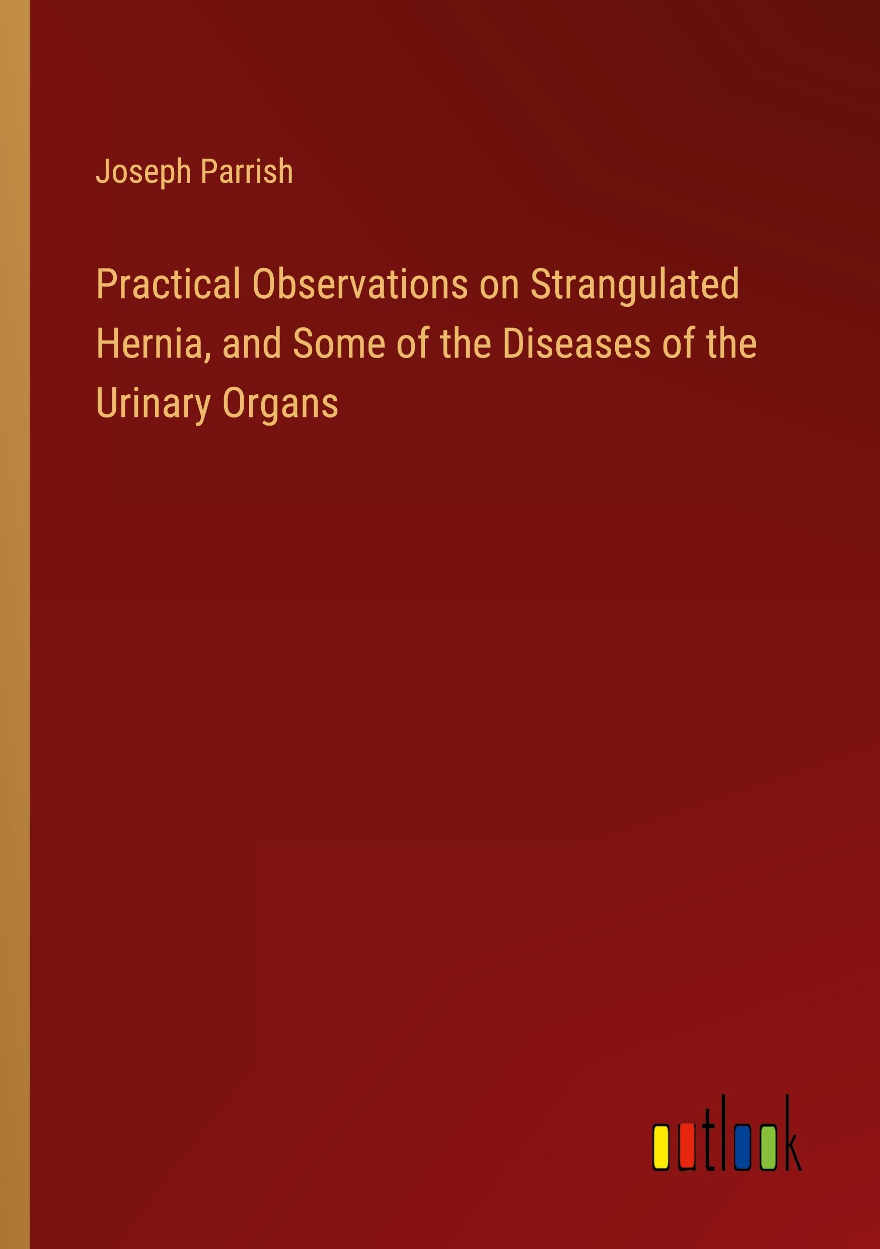 Practical Observations on Strangulated Hernia, and Some of the Diseases of the Urinary Organs Books