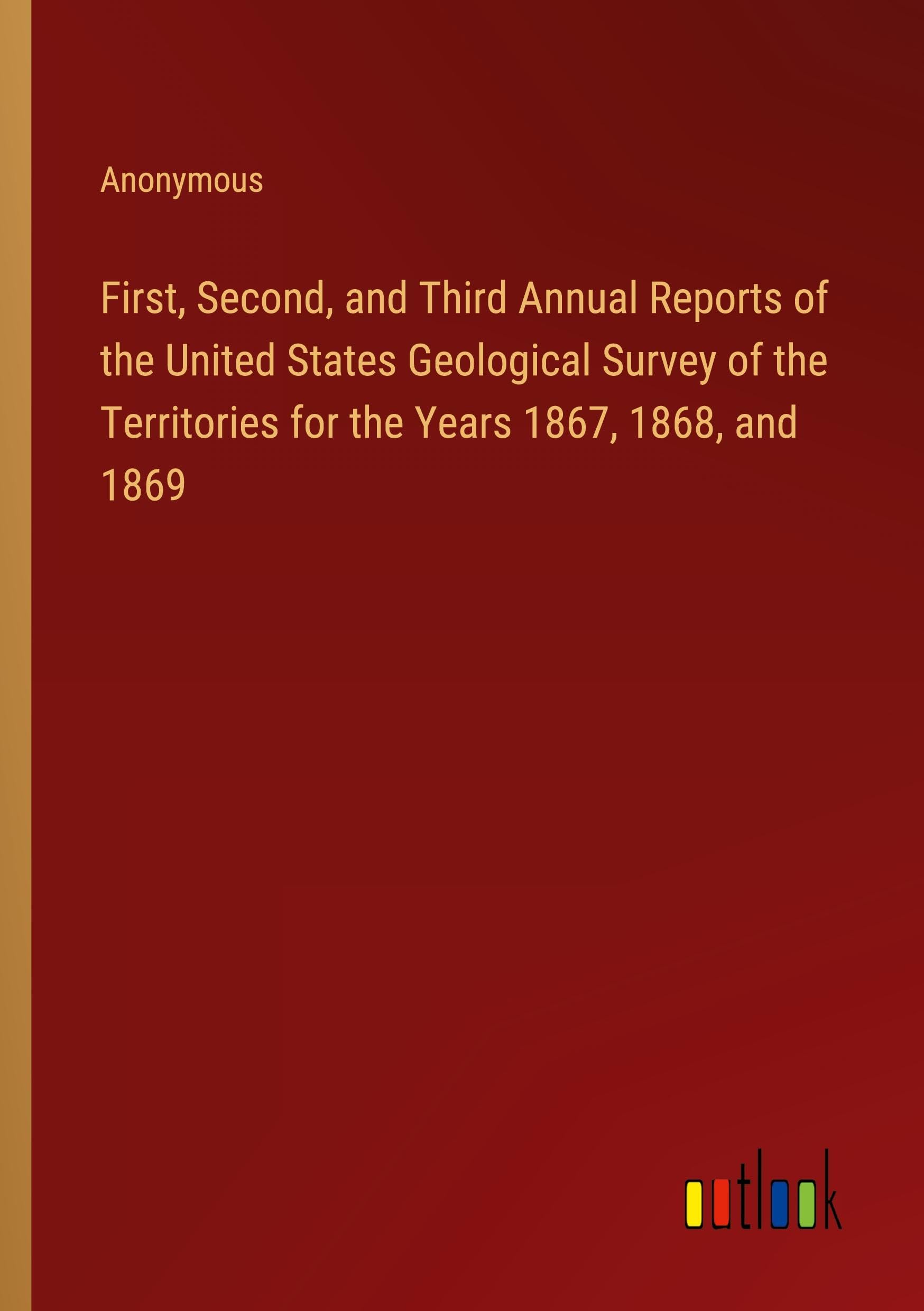 First, Second, and Third Annual Reports of the United States Geological Survey of the Territories for the Years 1867, 1868, and 1869 Classics