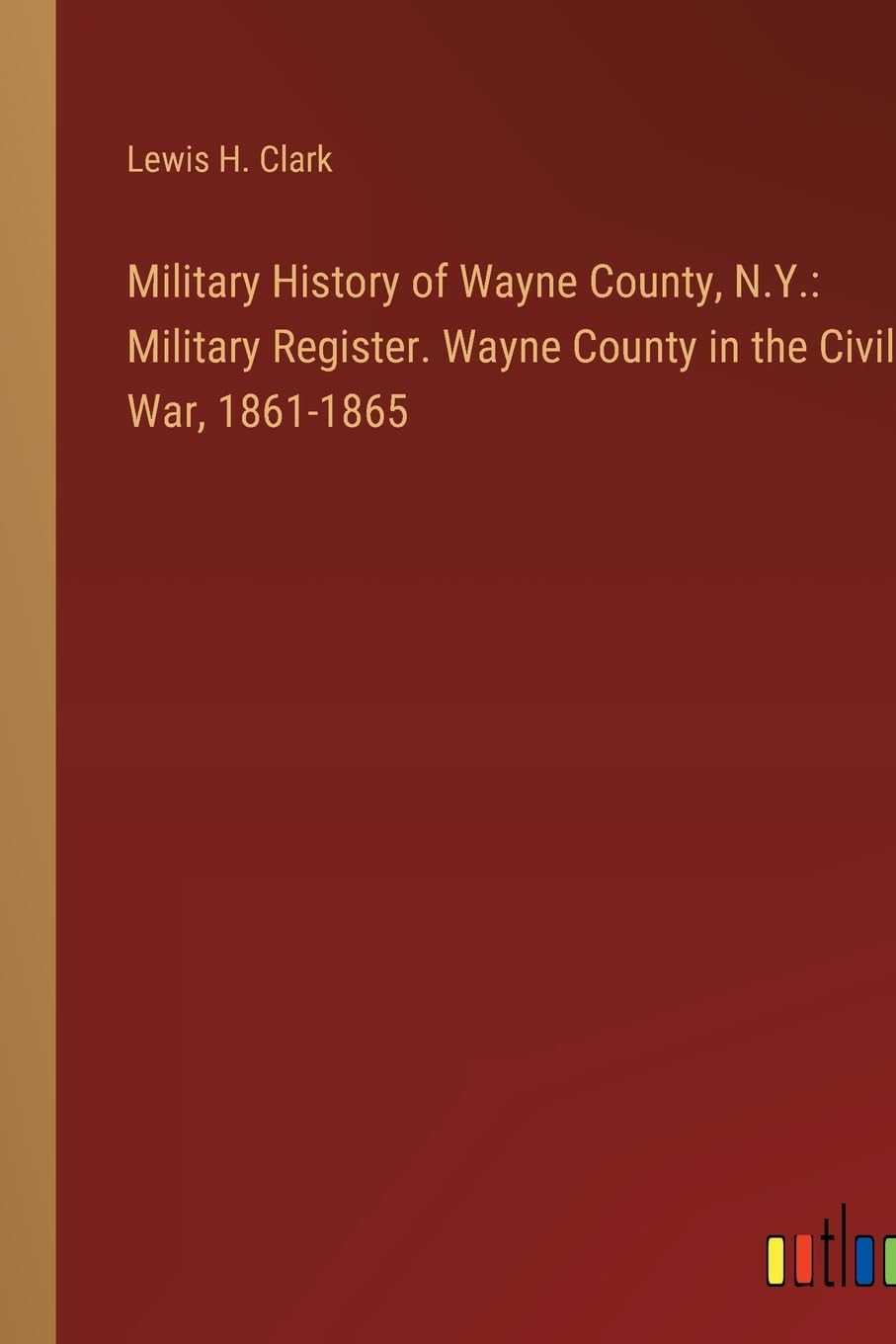 Military History of Wayne County, N.Y.: Military Register. Wayne County in the Civil War, 1861-1865 Contemporary literature