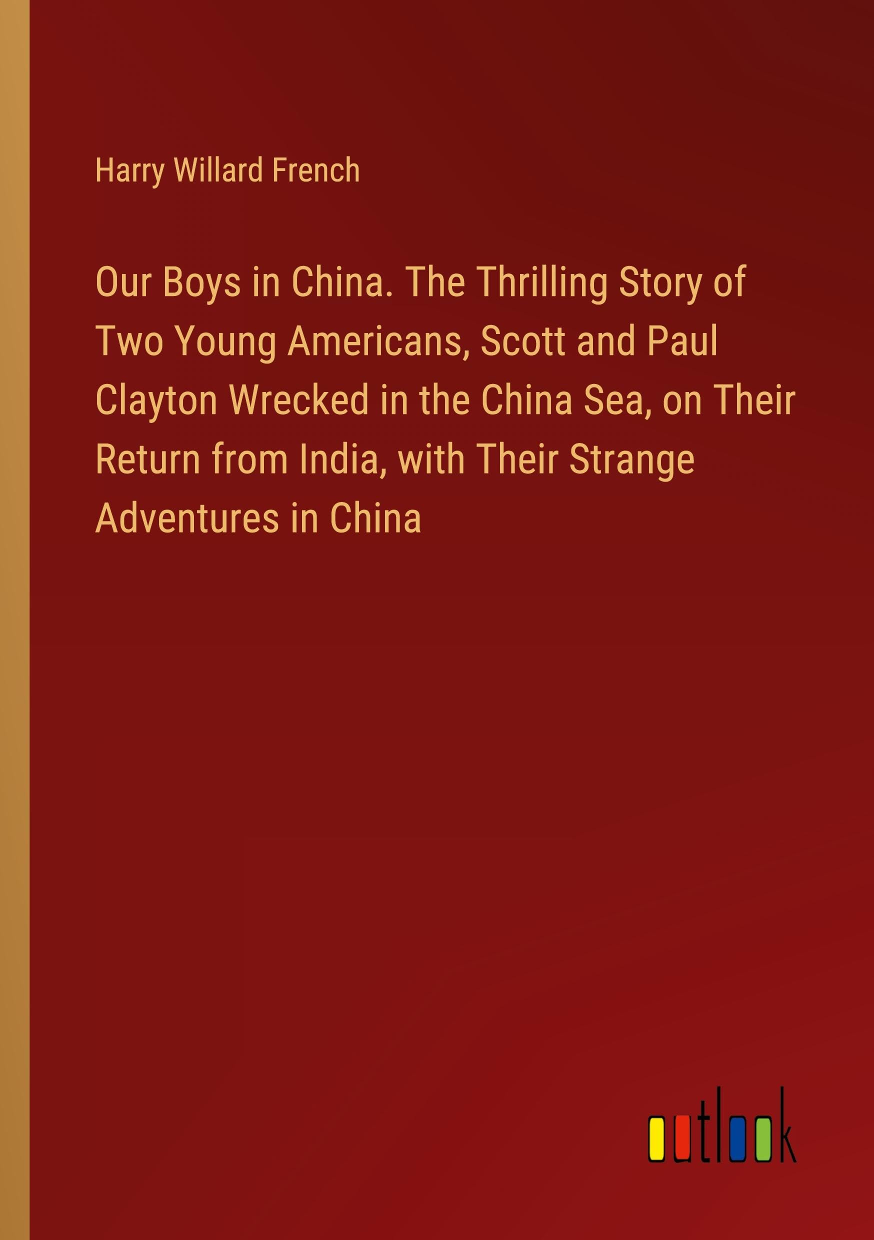 Our Boys in China. The Thrilling Story of Two Young Americans, Scott and Paul Clayton Wrecked in the China Sea, on Their Return from India, with Their Strange Adventures in China Books