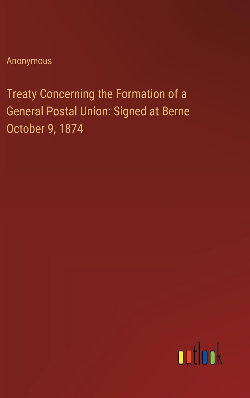 Treaty Concerning the Formation of a General Postal Union: Signed at Berne October 9, 1874 Contemporary literature