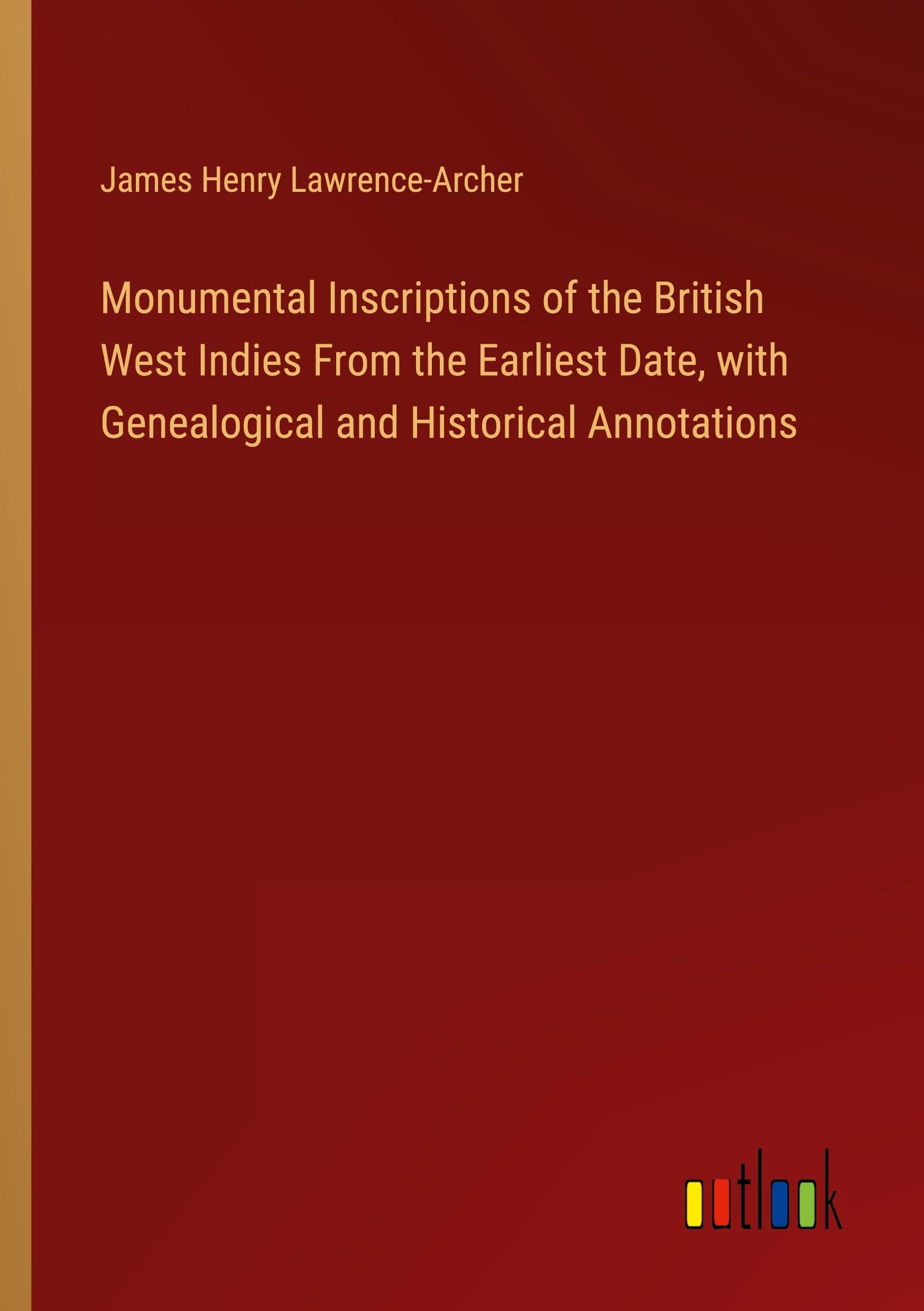 Monumental Inscriptions of the British West Indies From the Earliest Date, with Genealogical and Historical Annotations Classics