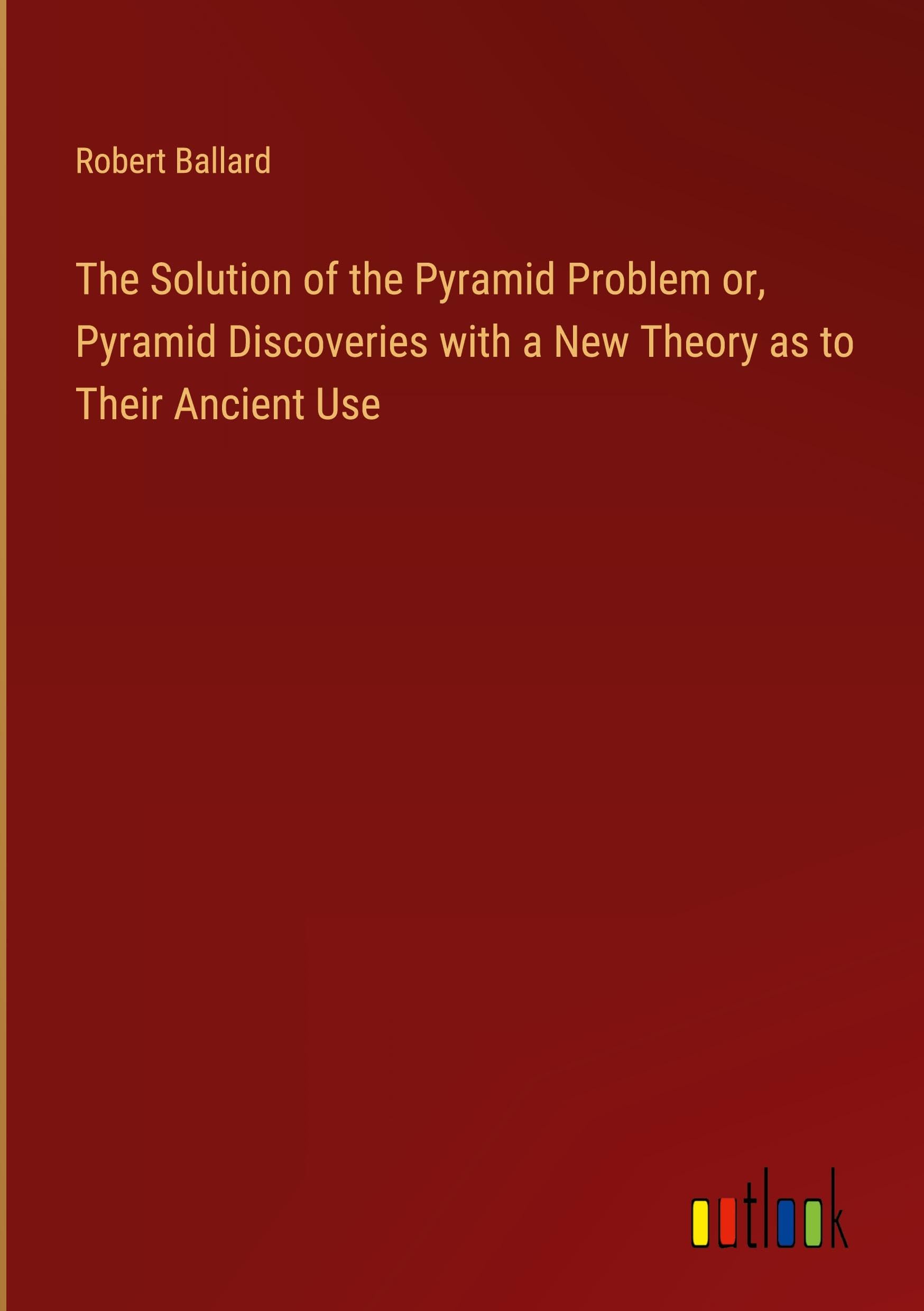 The Solution of the Pyramid Problem or, Pyramid Discoveries with a New Theory as to Their Ancient Use Classics
