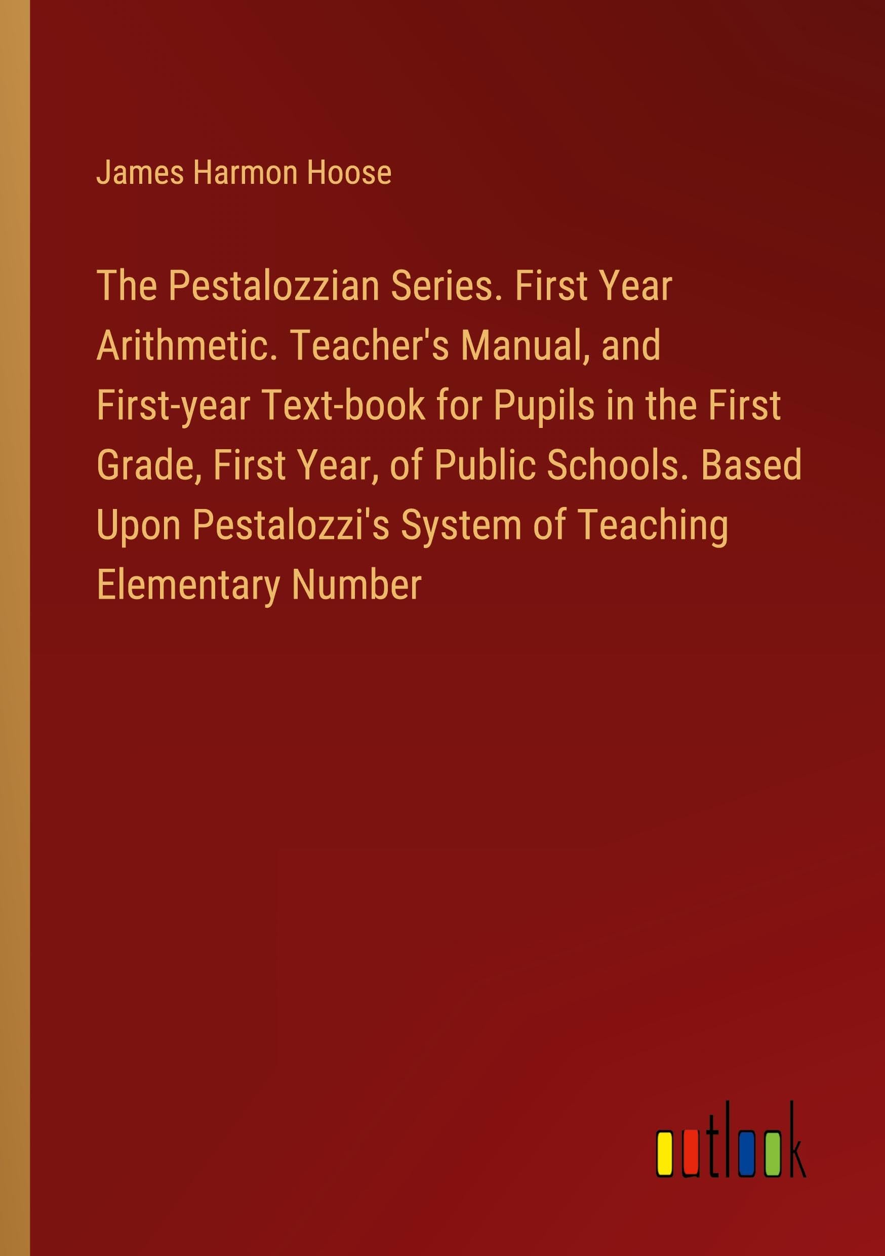 The Pestalozzian Series. First Year Arithmetic. Teacher's Manual, and First-year Text-book for Pupils in the First Grade, First Year, of Public ... System of Teaching Elementary Number Books
