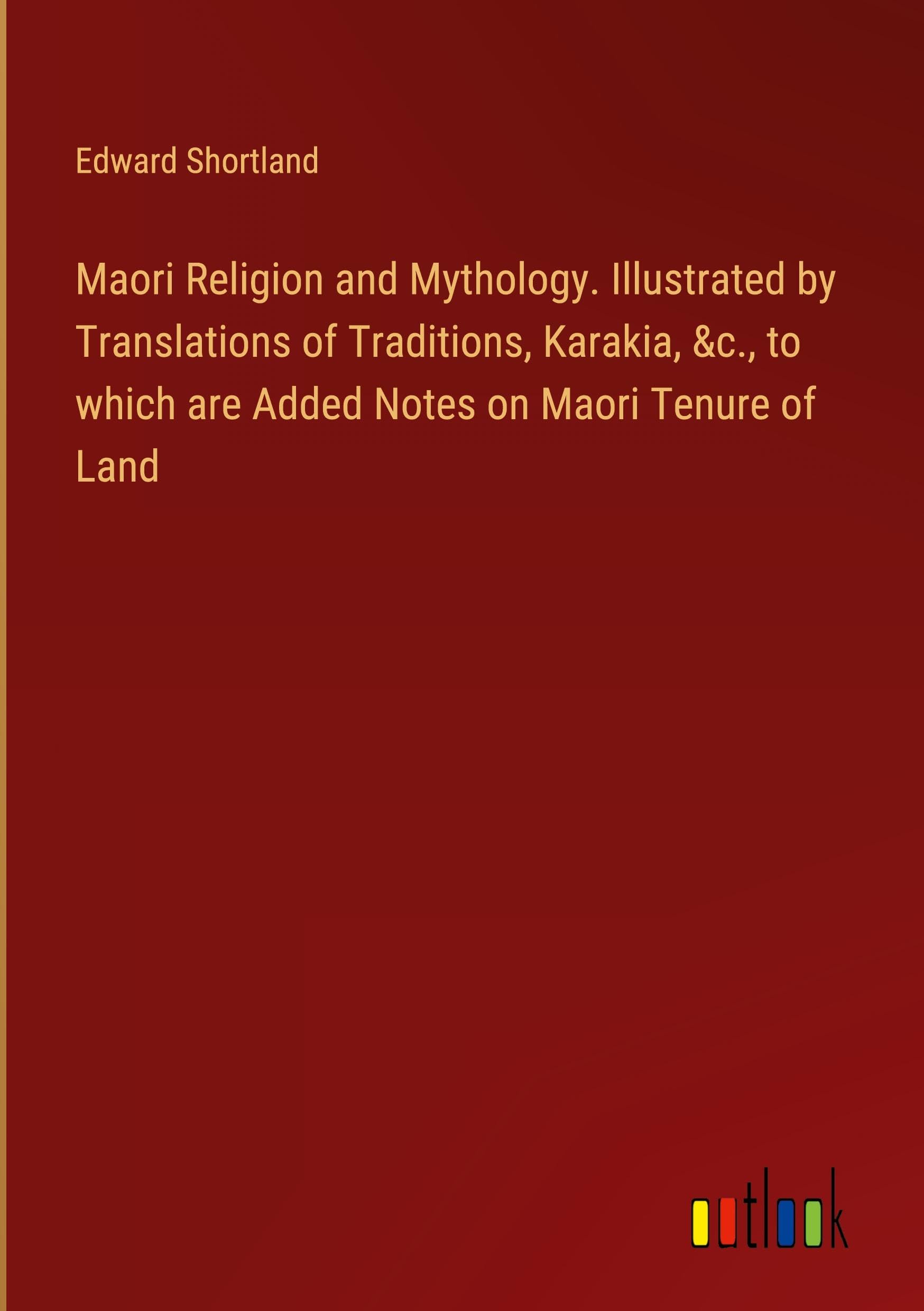 Maori Religion and Mythology. Illustrated by Translations of Traditions, Karakia, &c., to which are Added Notes on Maori Tenure of Land Books