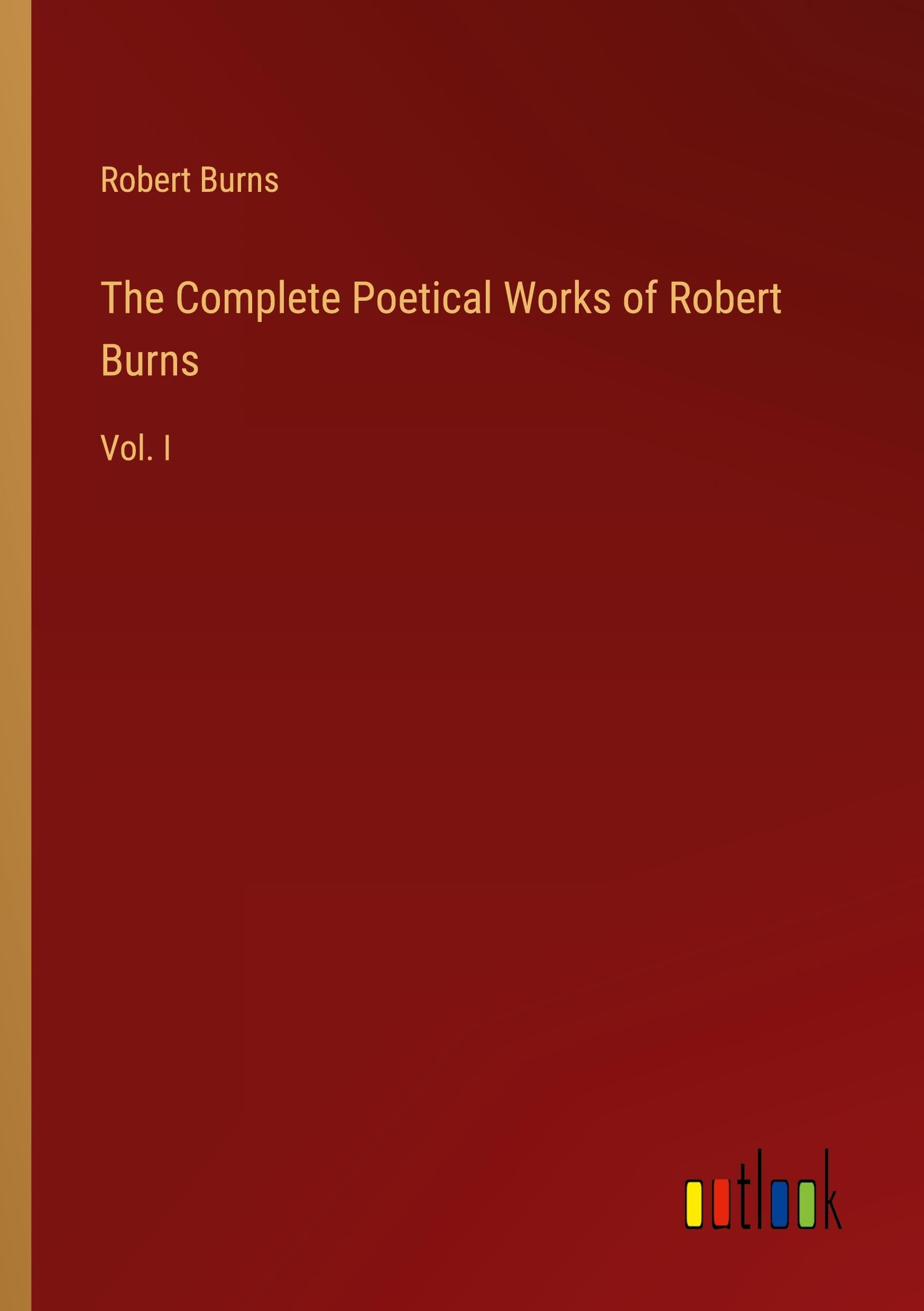 The Complete Poetical Works of Robert Burns: Vol. I Classics