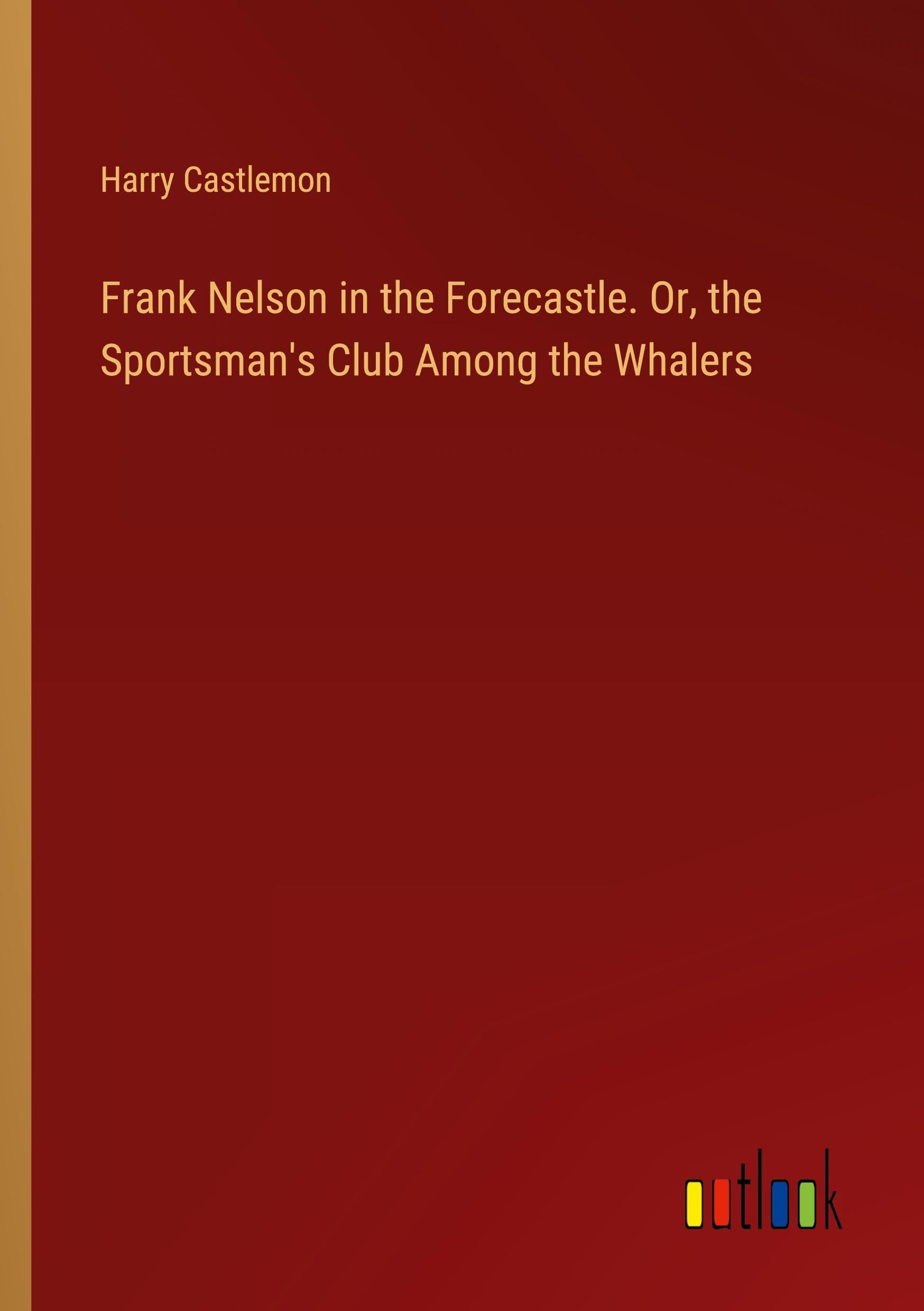 Frank Nelson in the Forecastle. Or, the Sportsman's Club Among the Whalers Classics