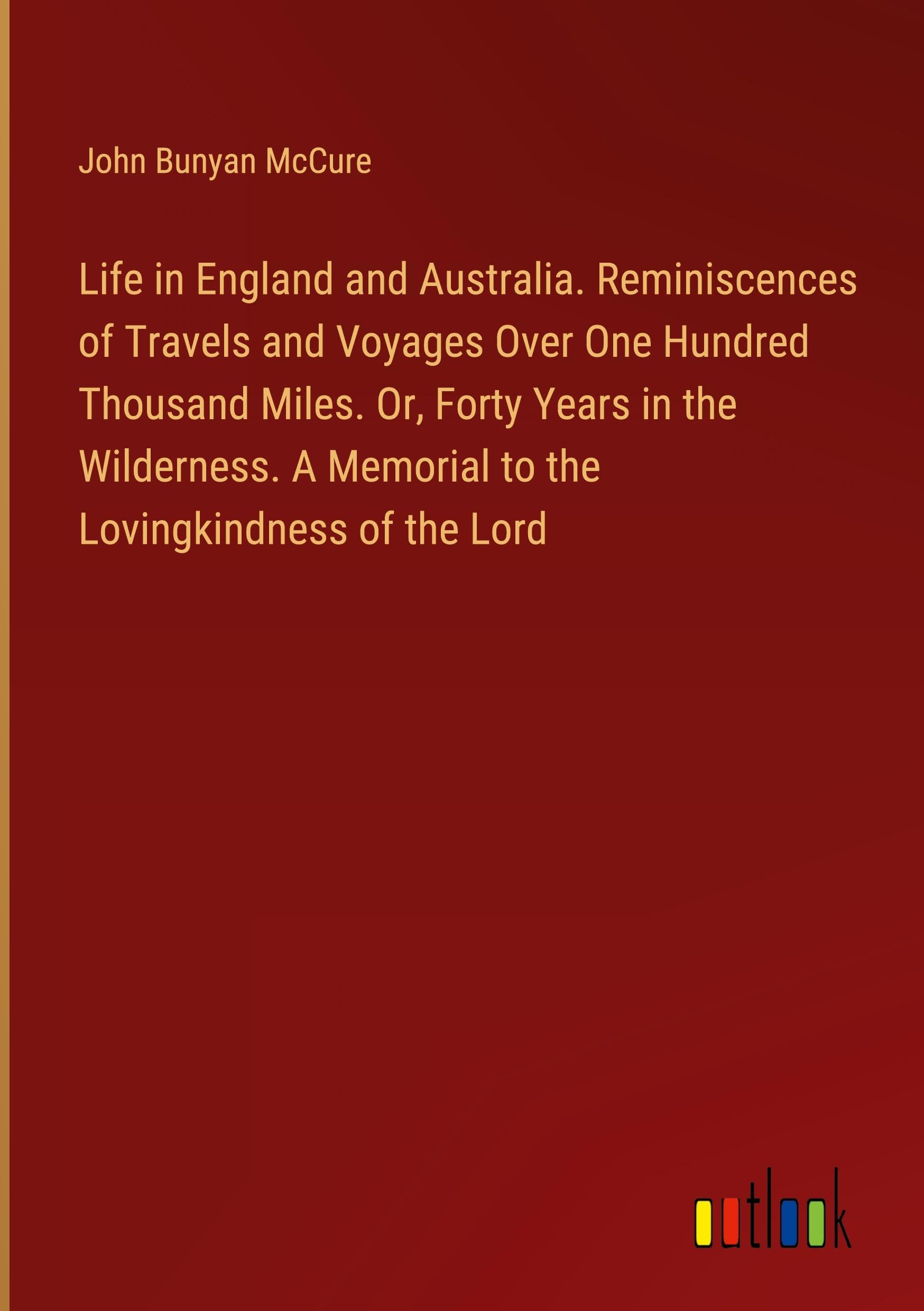 Life in England and Australia. Reminiscences of Travels and Voyages Over One Hundred Thousand Miles. Or, Forty Years in the Wilderness. A Memorial to the Lovingkindness of the Lord Books
