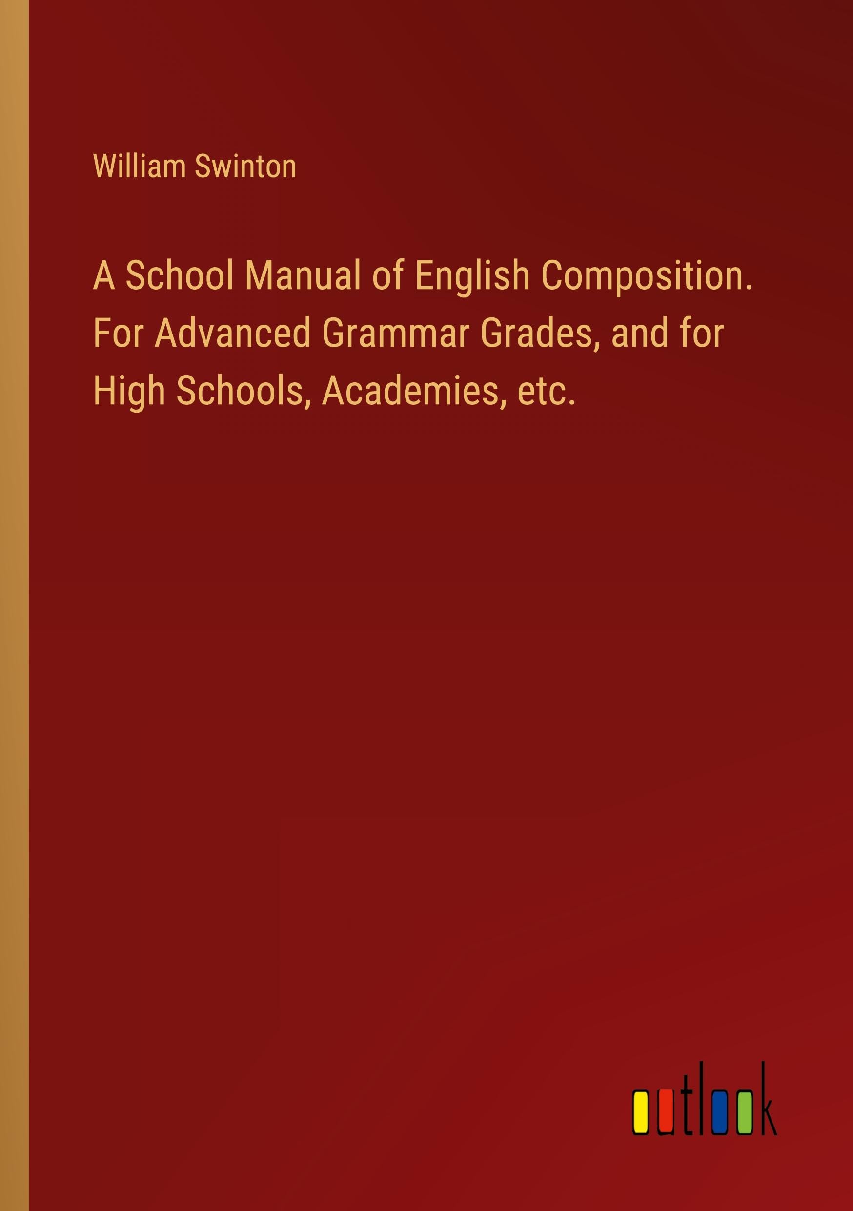 A School Manual of English Composition. For Advanced Grammar Grades, and for High Schools, Academies, etc. Classics