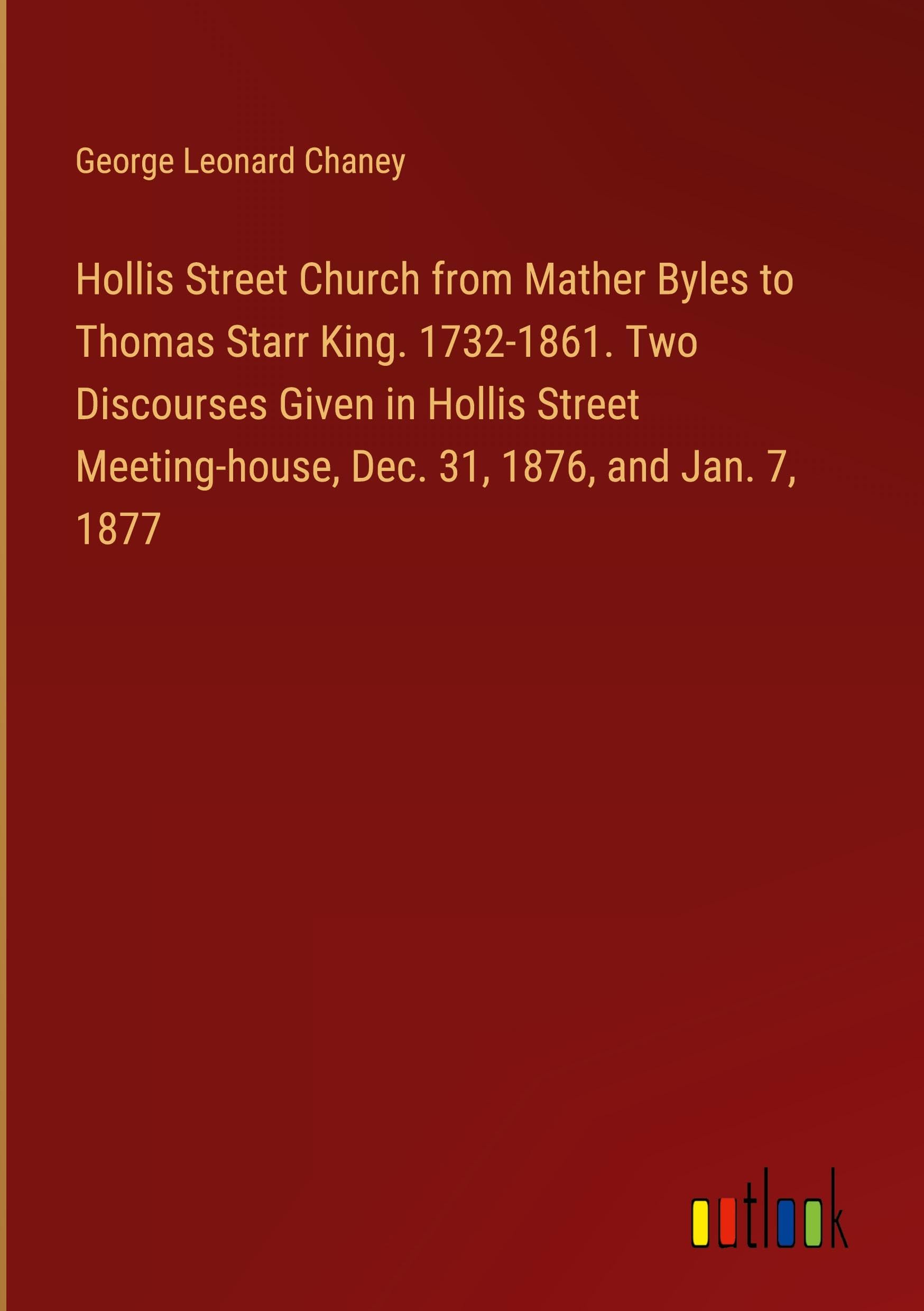 Hollis Street Church from Mather Byles to Thomas Starr King. 1732-1861. Two Discourses Given in Hollis Street Meeting-house, Dec. 31, 1876, and Jan. 7, 1877 Books