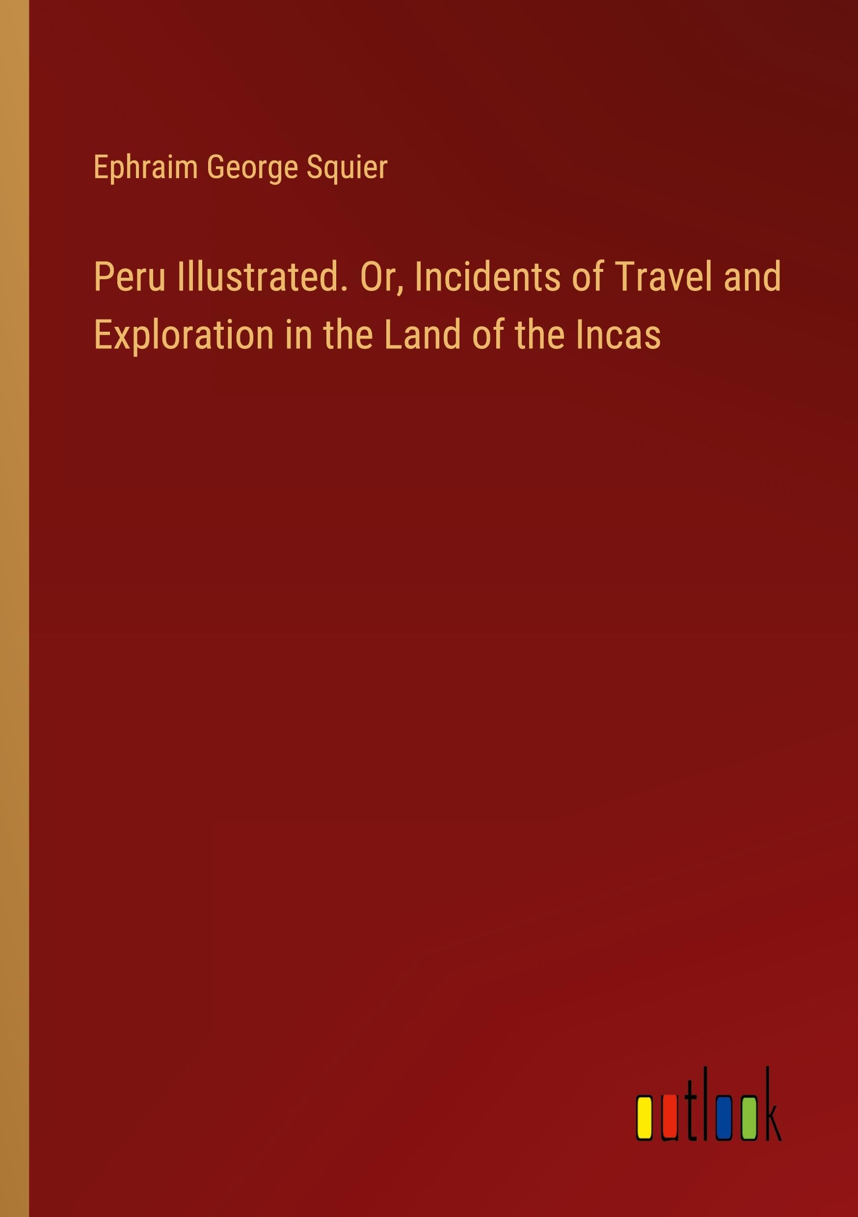 Peru Illustrated. Or, Incidents of Travel and Exploration in the Land of the Incas Classics