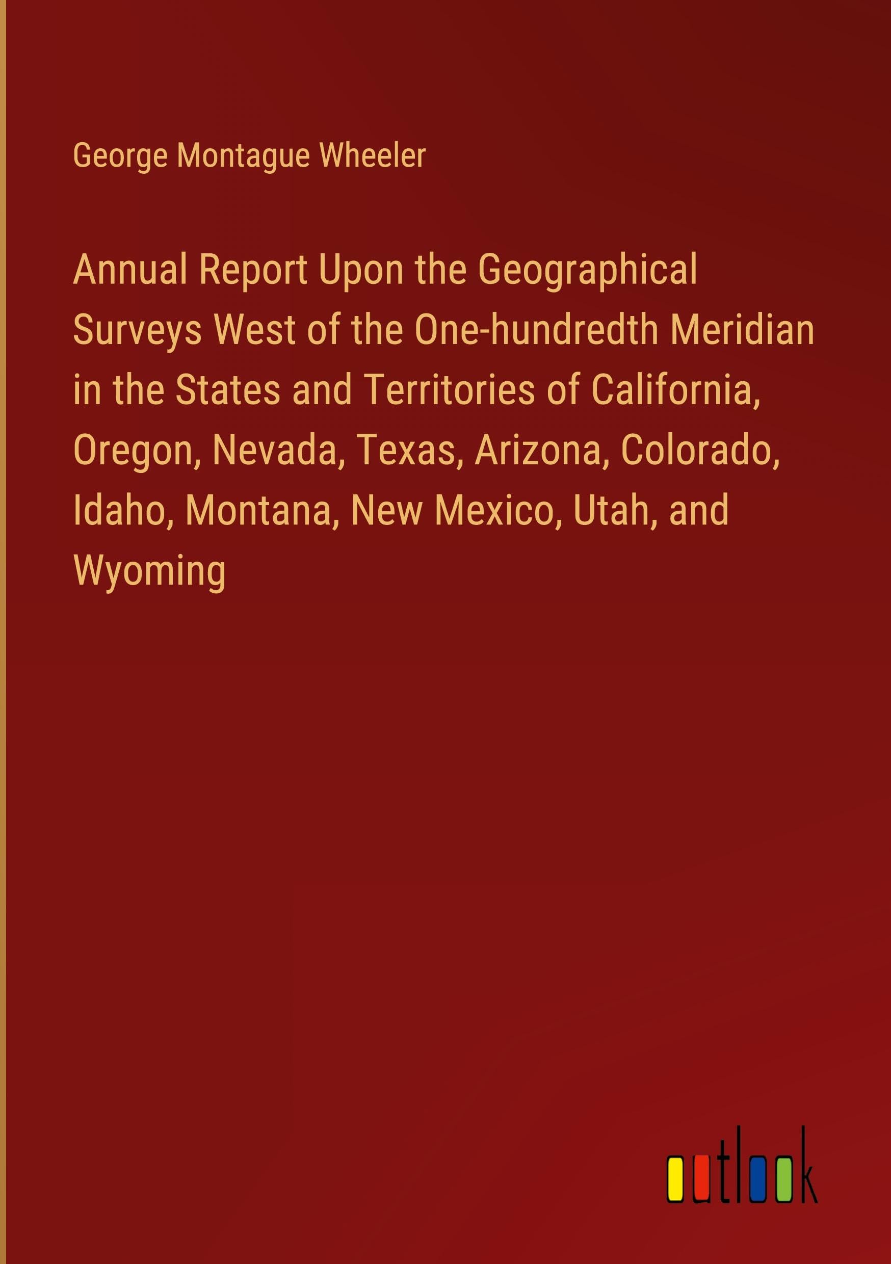 Annual Report Upon the Geographical Surveys West of the One-hundredth Meridian in the States and Territories of California, Oregon, Nevada, Texas, ... Idaho, Montana, New Mexico, Utah, and Wyoming Books