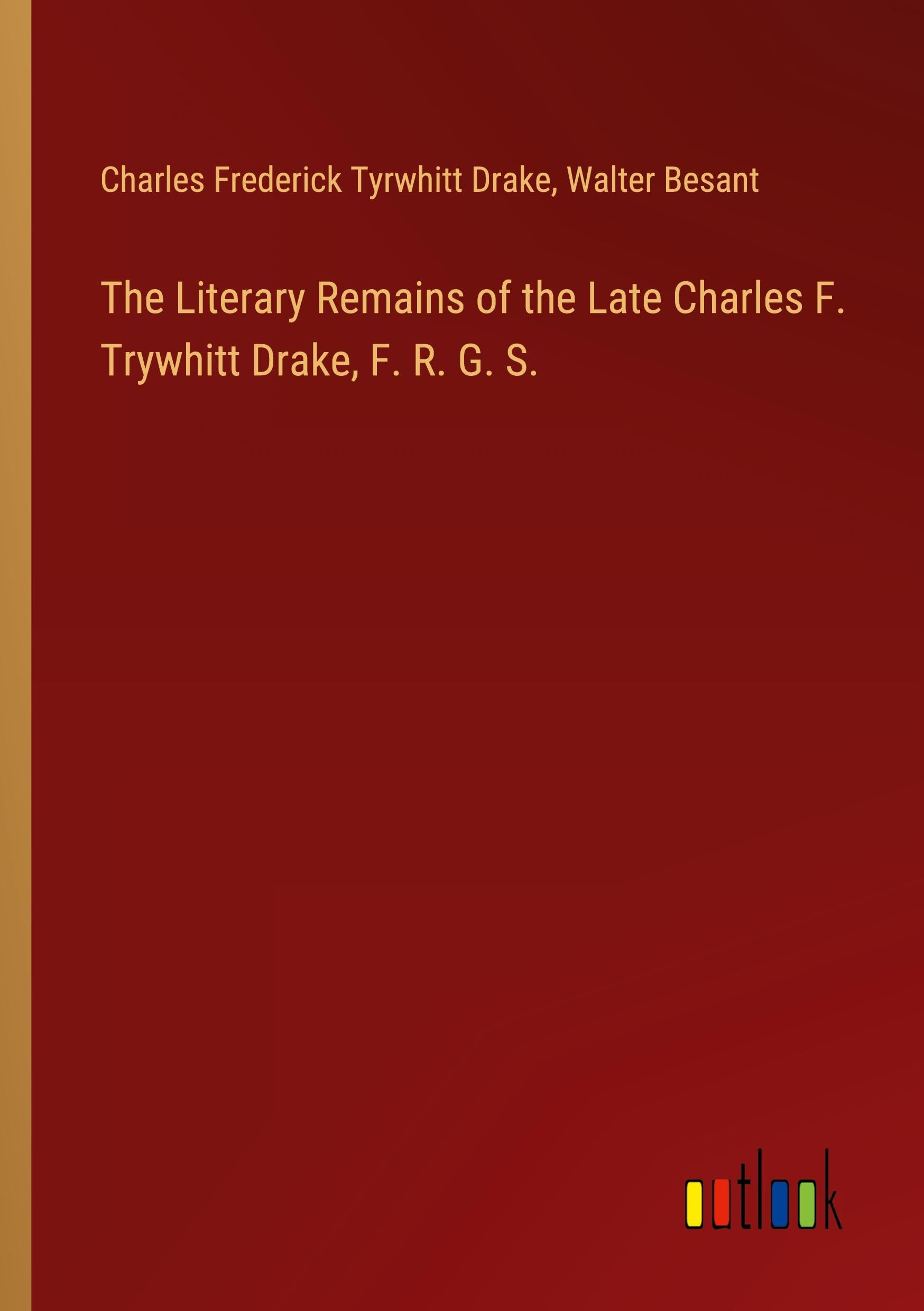 The Literary Remains of the Late Charles F. Trywhitt Drake, F. R. G. S. Classics